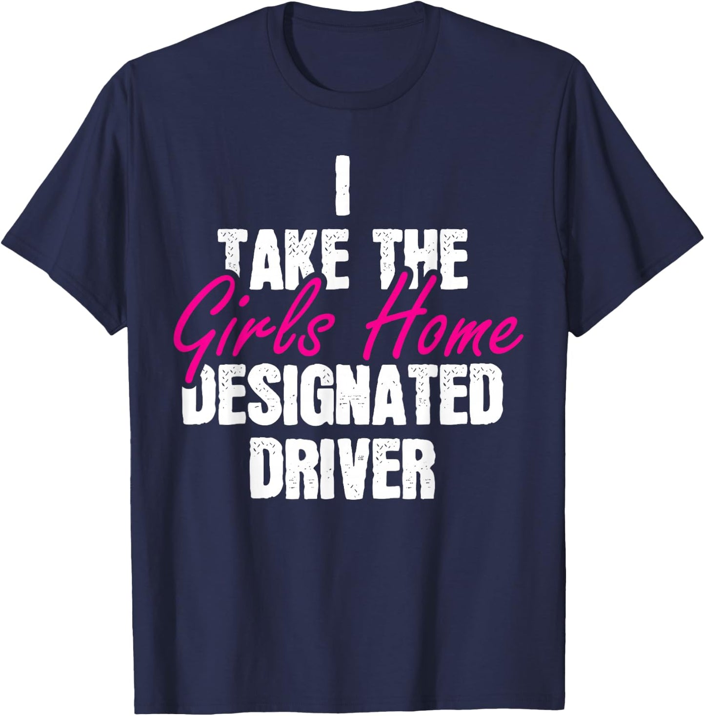 I Take The Girls Home Funny Designated Driver T-Shirt - T-Shirt | Navy