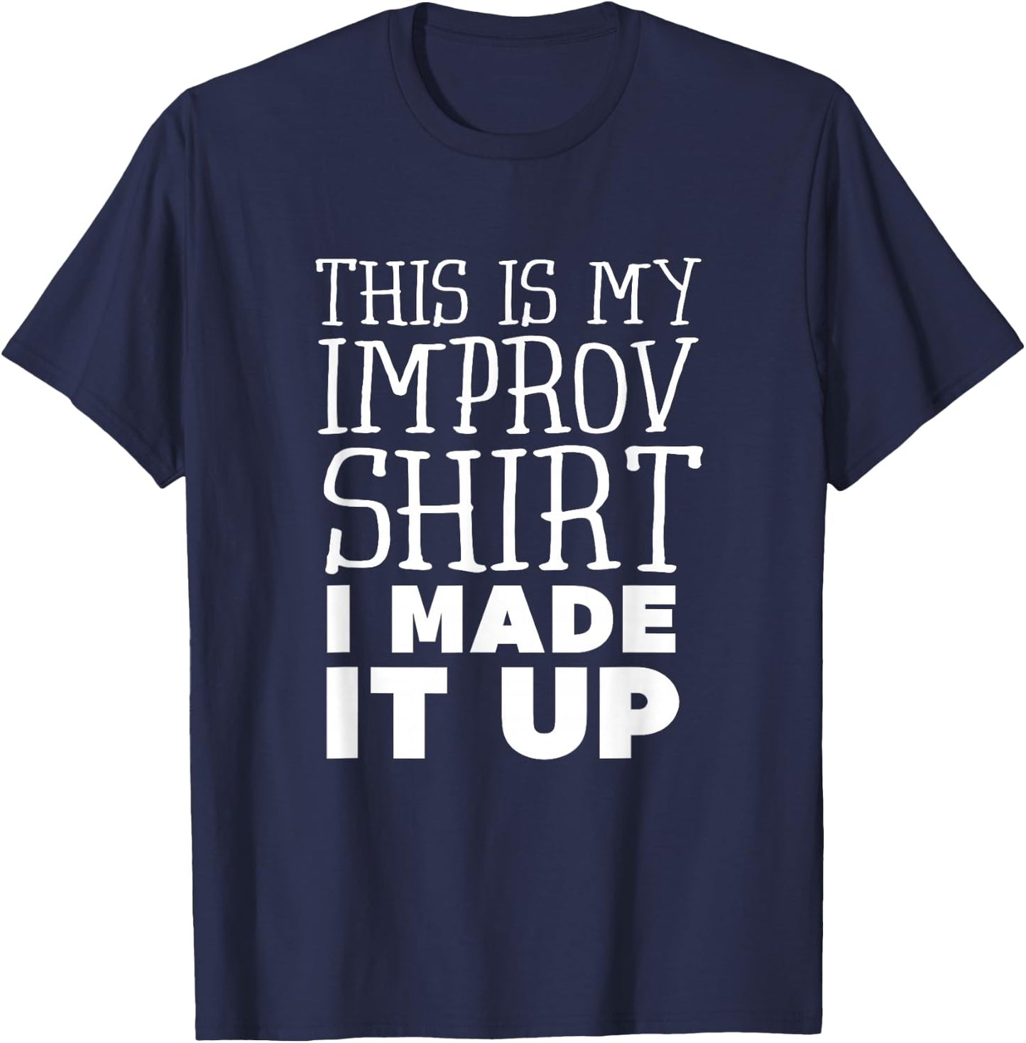 Improv Funny Acting This is My Improv Shirt I Made It Up T-Shirt - T-Shirt | Navy