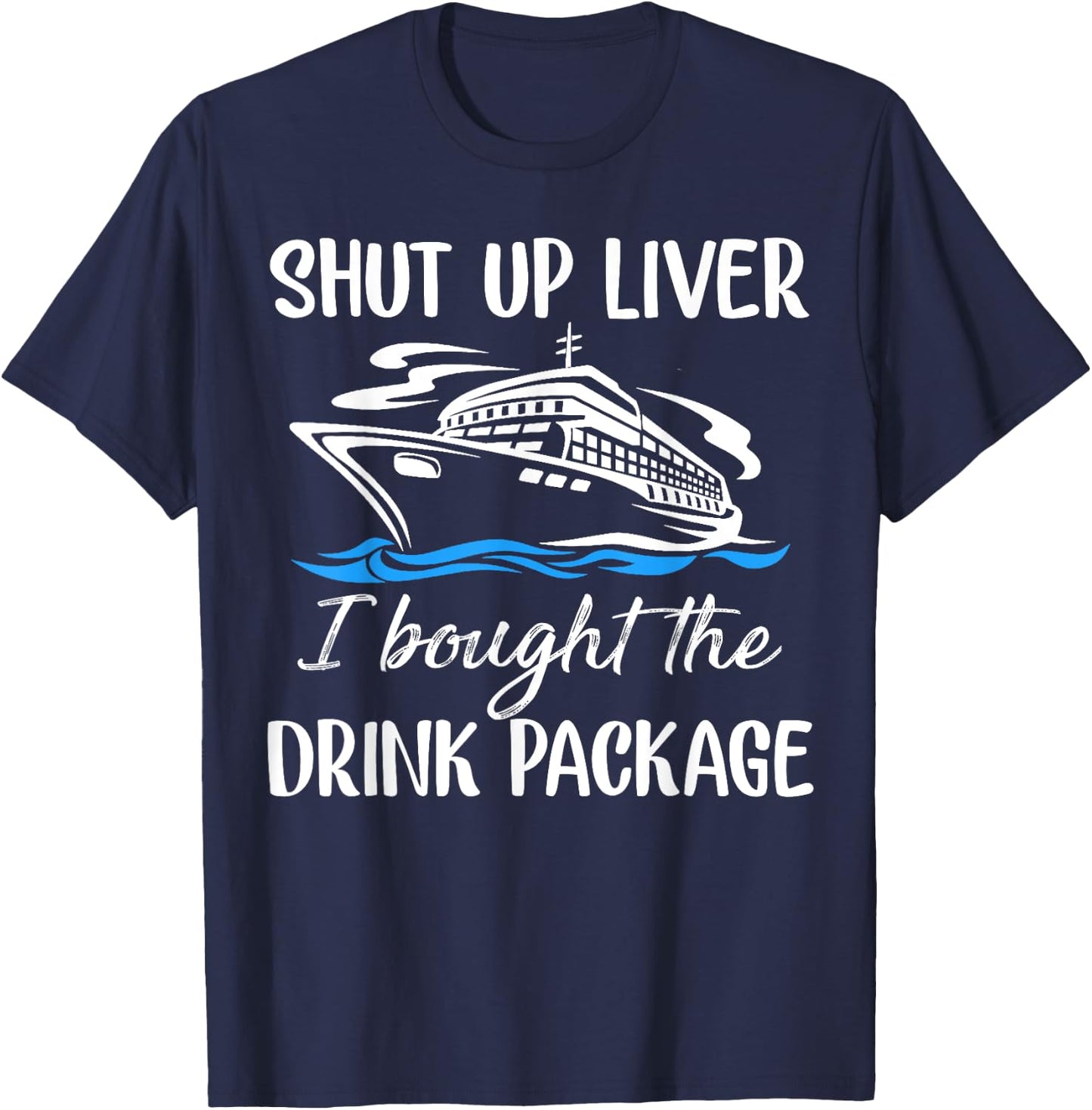 Funny Cruise Shut Up Liver I Bought The Drink Package T-Shirt - T-Shirt | Navy