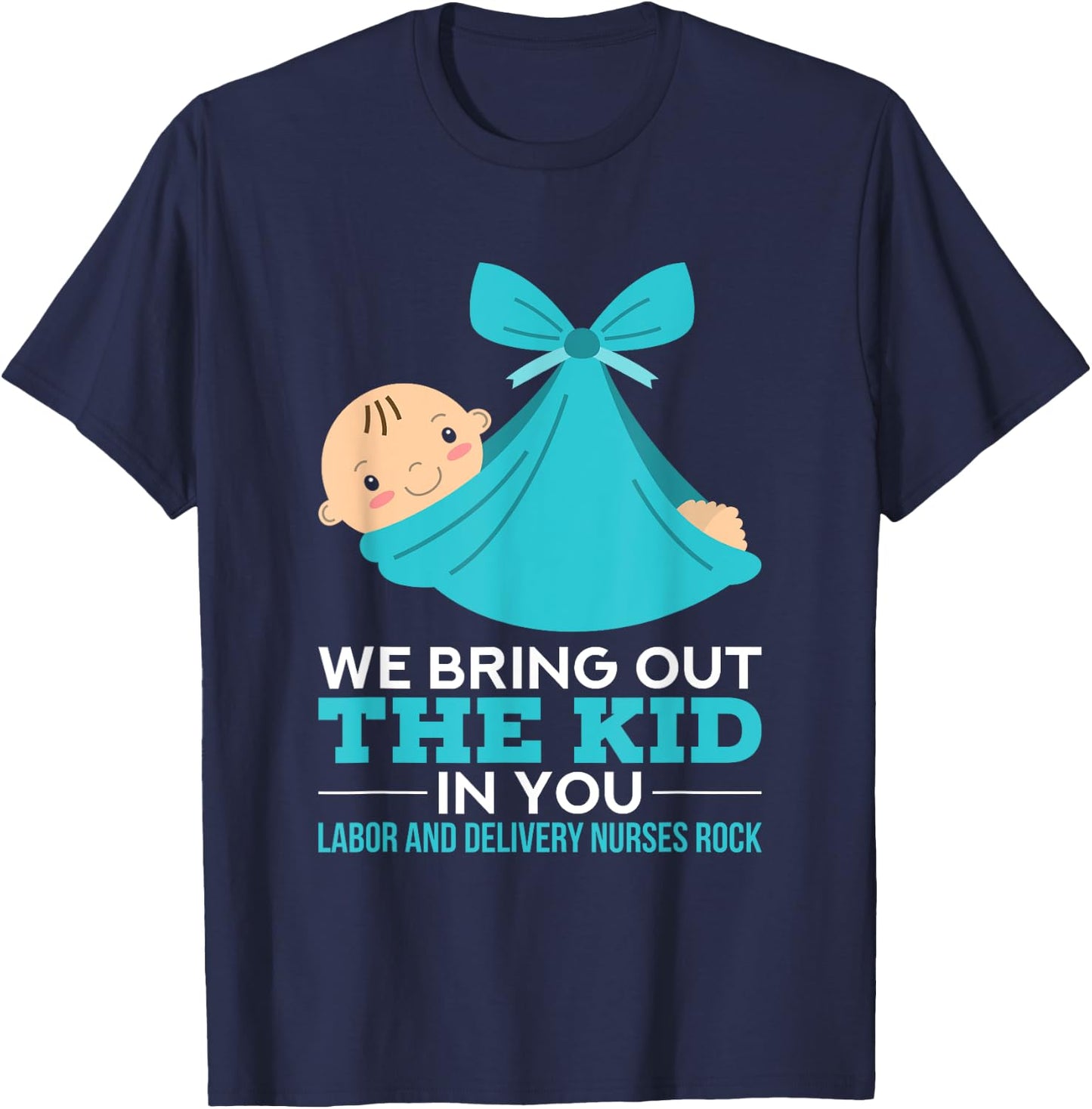 Labor Delivery Nurses We Bring Out The Kid In You Nurse Gift T-Shirt - T-Shirt | Navy