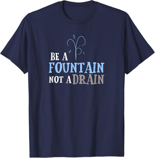 Cute Inspirational Be a Fountain Not a Drain T-Shirt - T-Shirt | Navy