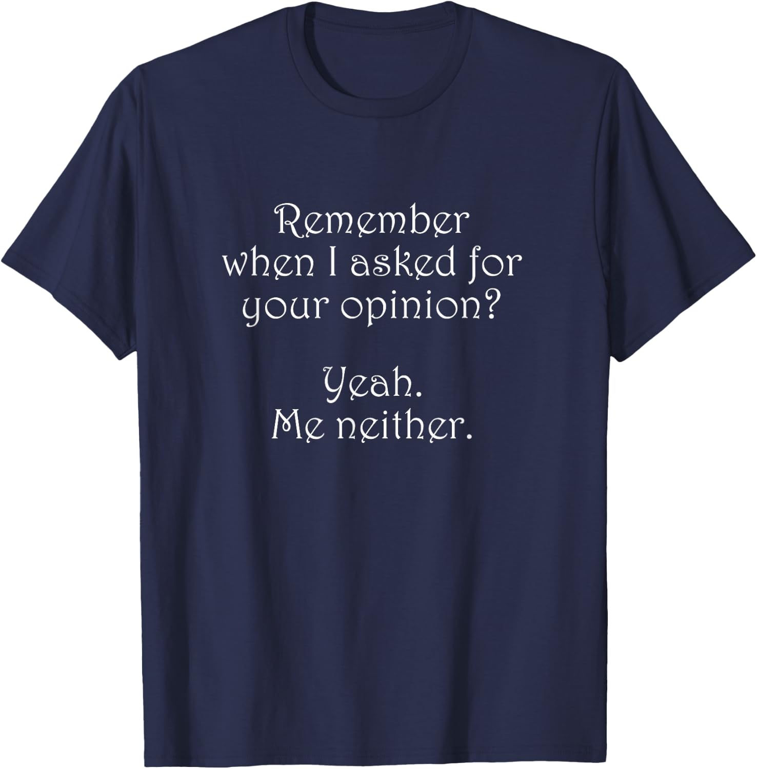 Remember When I Asked Your Opinion Funny T-Shirt - T-Shirt | Navy