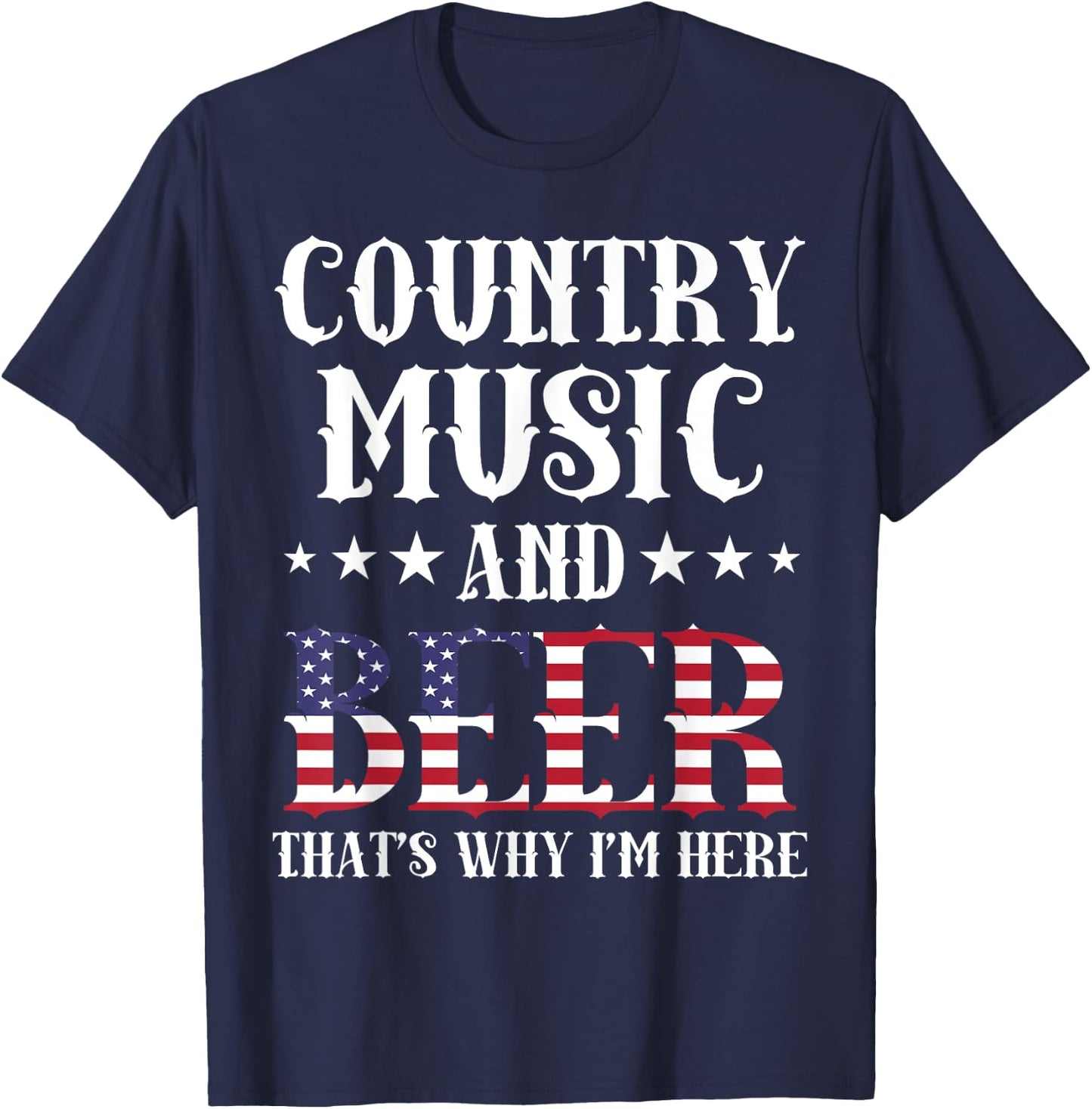 Country Music And Beer That's Why I'm Here Patriotic T-Shirt - T-Shirt | Navy