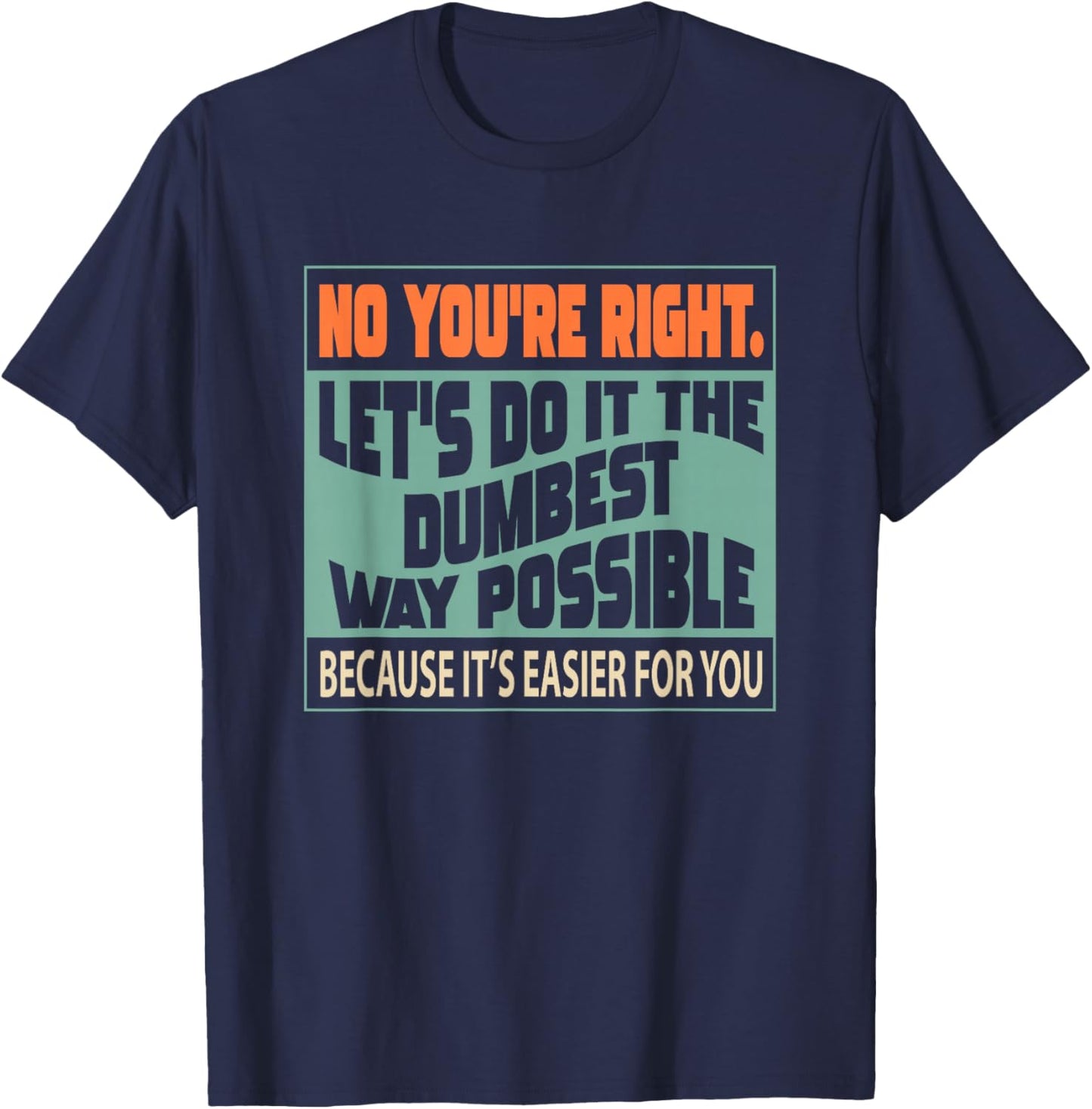 No You're Right Let's Do It The Dumbest T-Shirt - T-Shirt | Navy