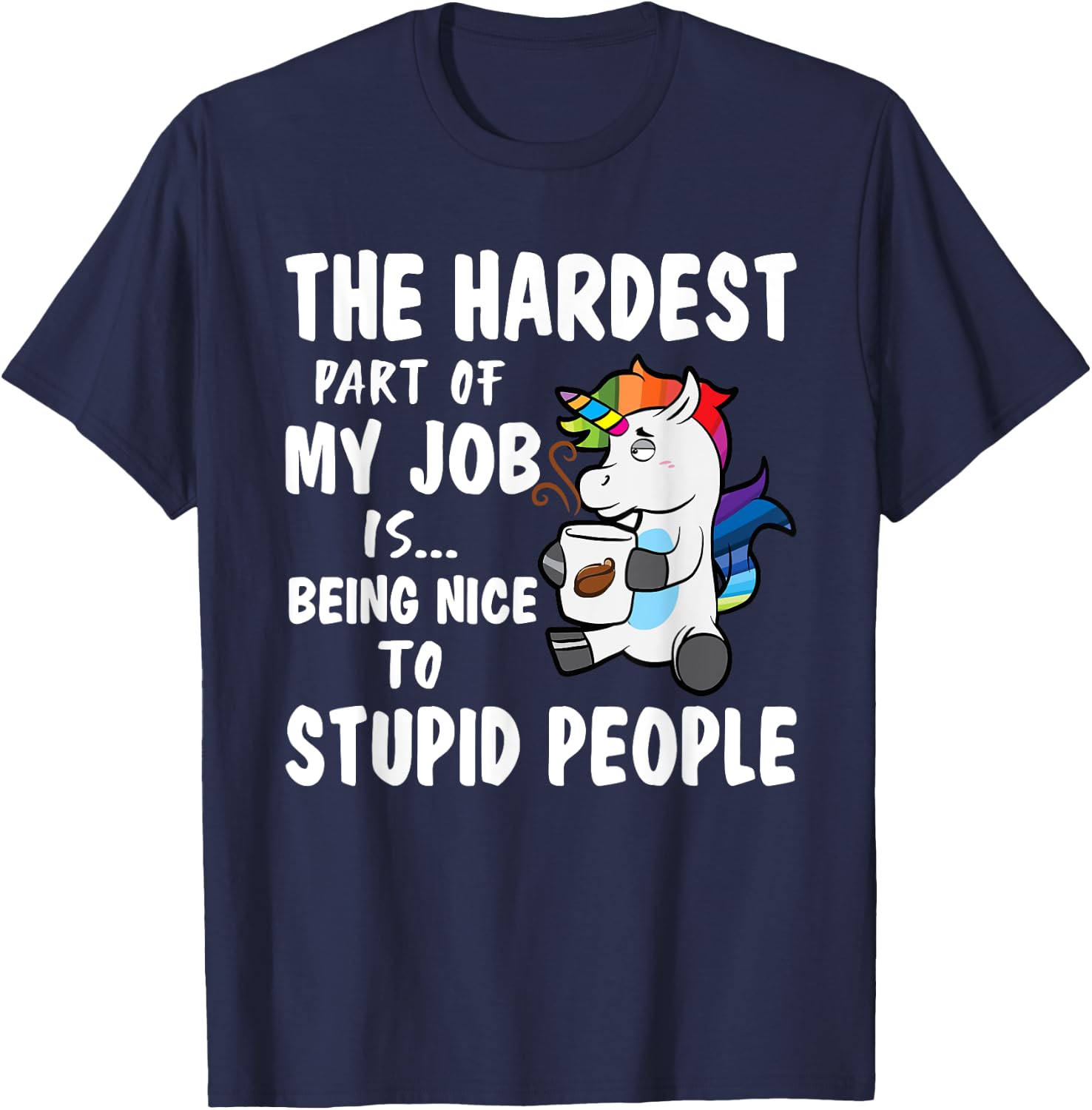 Hardest Part Of My Job Being Nice To Stupid People Unicorn T-Shirt - T-Shirt | Navy
