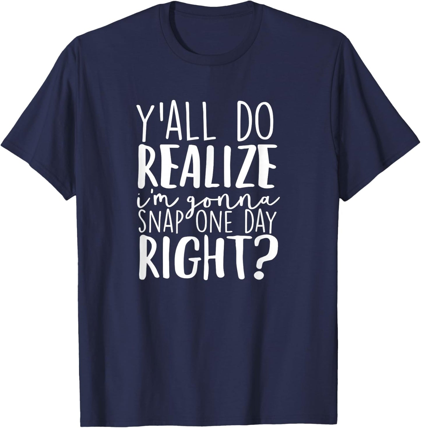 Y'all Do Realize I'm Gonna Snap One Day Right T-Shirt - T-Shirt | Navy
