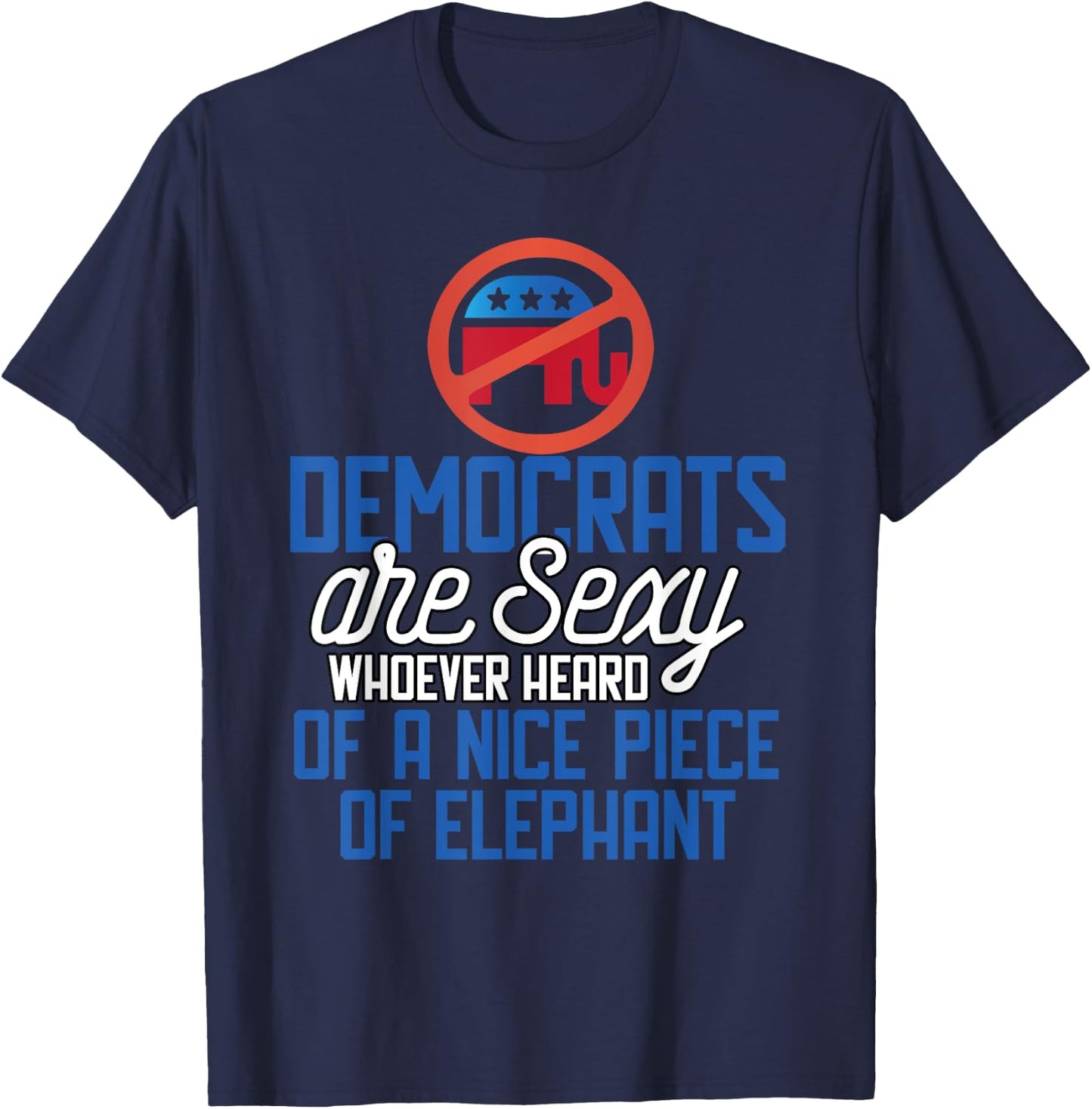 Democrats Are Sexy Whoever Heard Nice Piece Of Elephant T-Shirt - T-Shirt | Navy