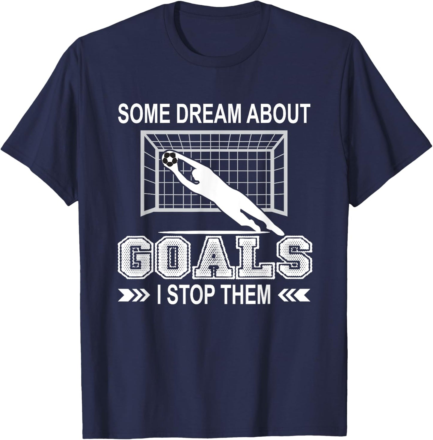 Some Dream About Goals I Stop Them Funny Soccer Goalie Shirt T-Shirt - T-Shirt | Navy