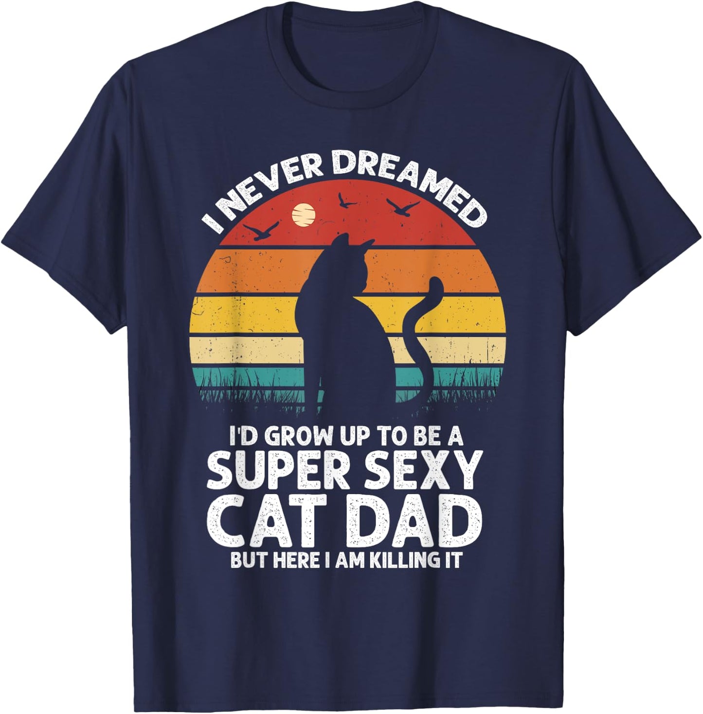 I Never Dreamed I'd Grow Up to be a Super Sexy Cat Dad Funny Men Women T-Shirt - T-Shirt | Navy