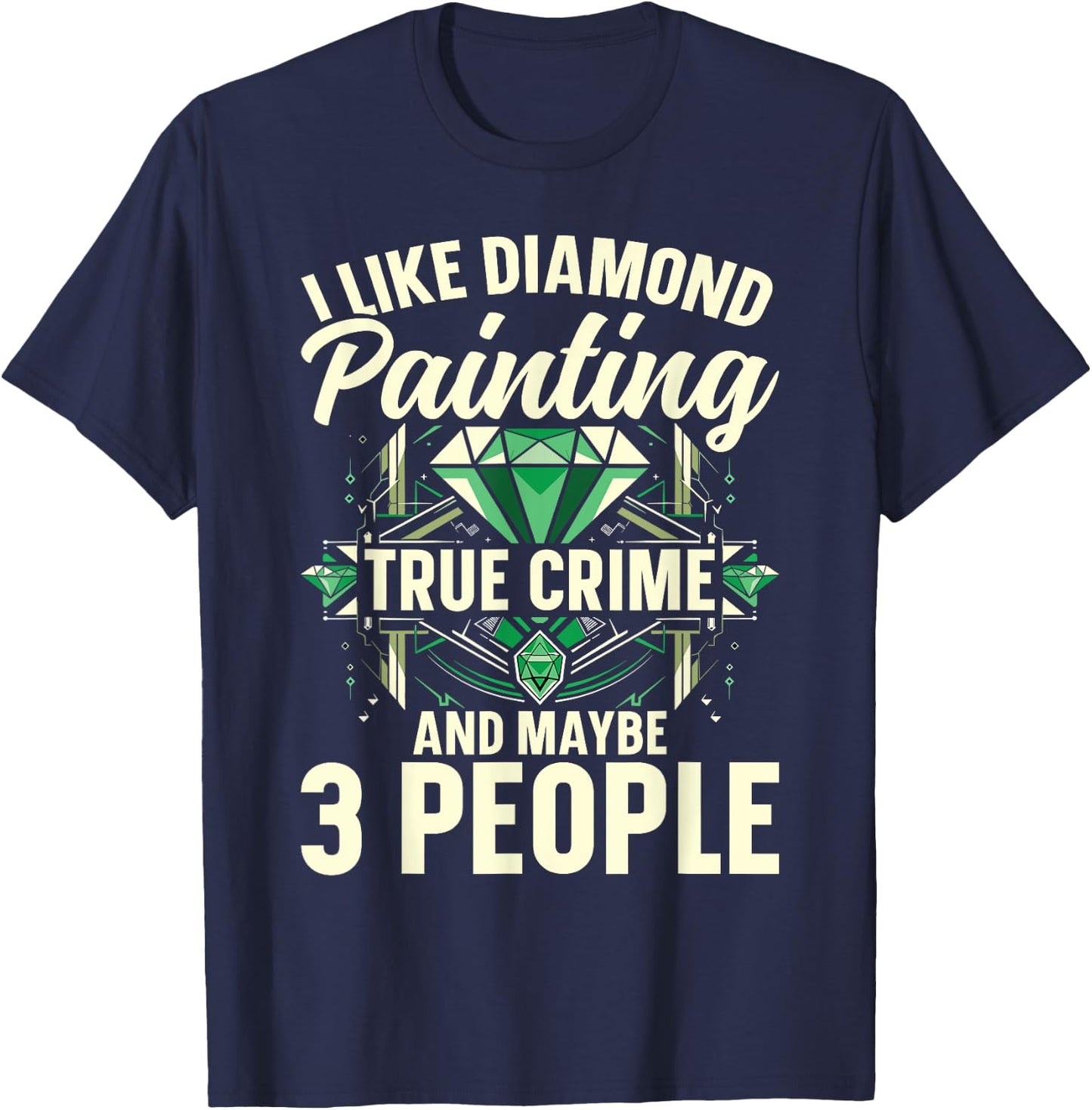 I Like Diamond Painting, True Crime And Maybe 3 People T-Shirt - T-Shirt | Navy