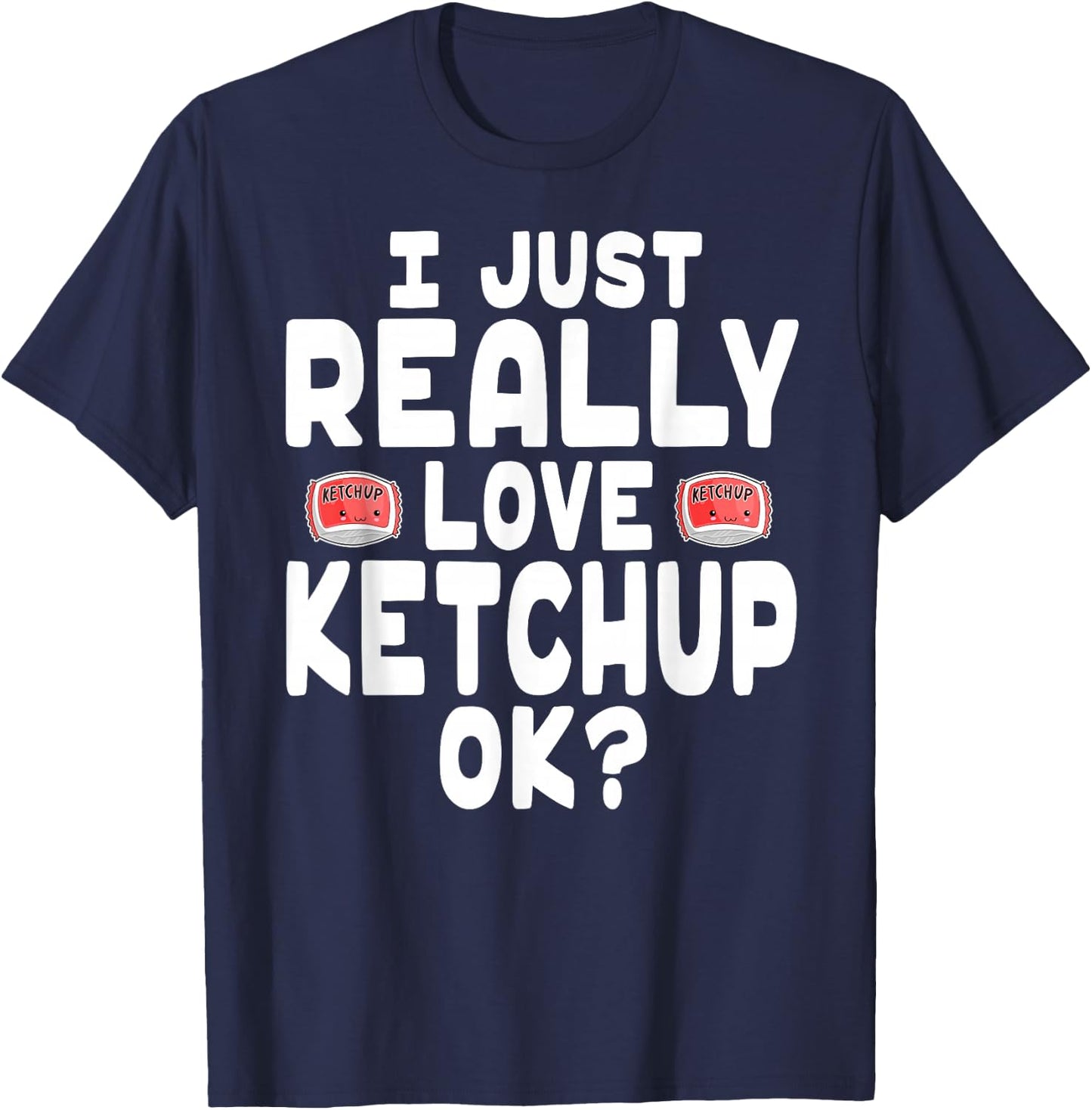I Just Really Love Ketchup OK - Cute Ketchup Lover T-Shirt - T-Shirt | Navy