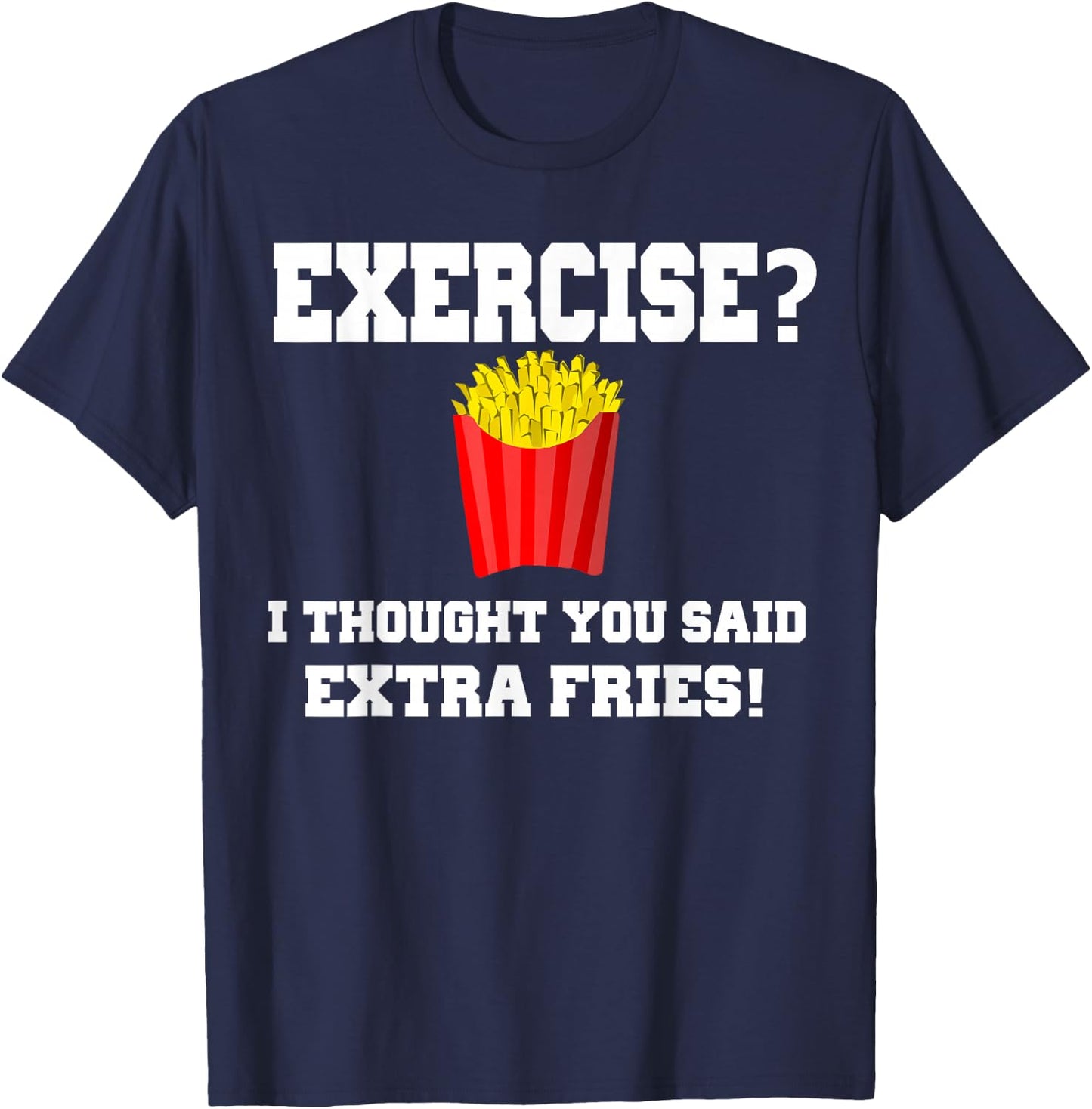 EXERCISE? I THOUGHT YOU SAID EXTRA FRIES! Funny Shirt T-Shirt - T-Shirt | Navy