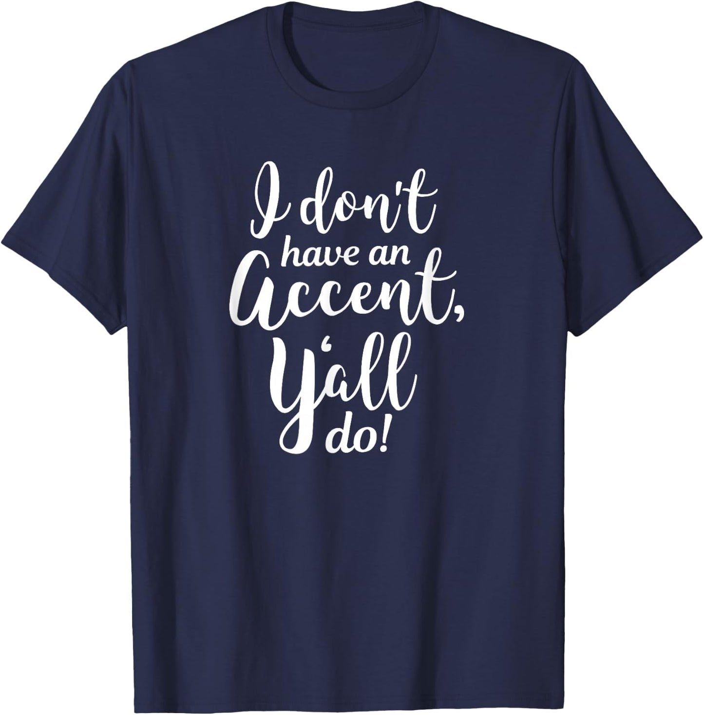 I Don't Have An Accent Y'all Do Country Sayings Quote Shirt T-Shirt - T-Shirt | Navy