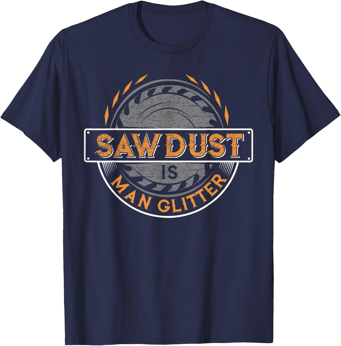 Sawdust is Man Glitter - Woodworkers & Carpenters T-Shirt - T-Shirt | Navy