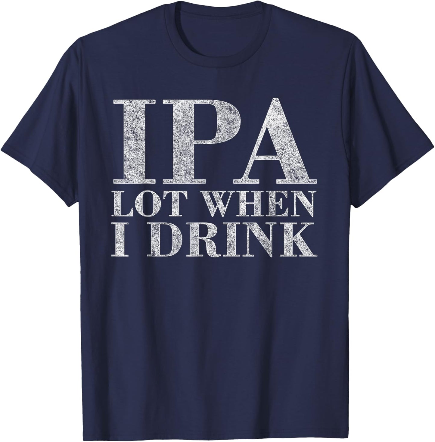 IP A Lot When I Drink Beer Drinkers Funny Brewing T-Shirt - T-Shirt | Navy