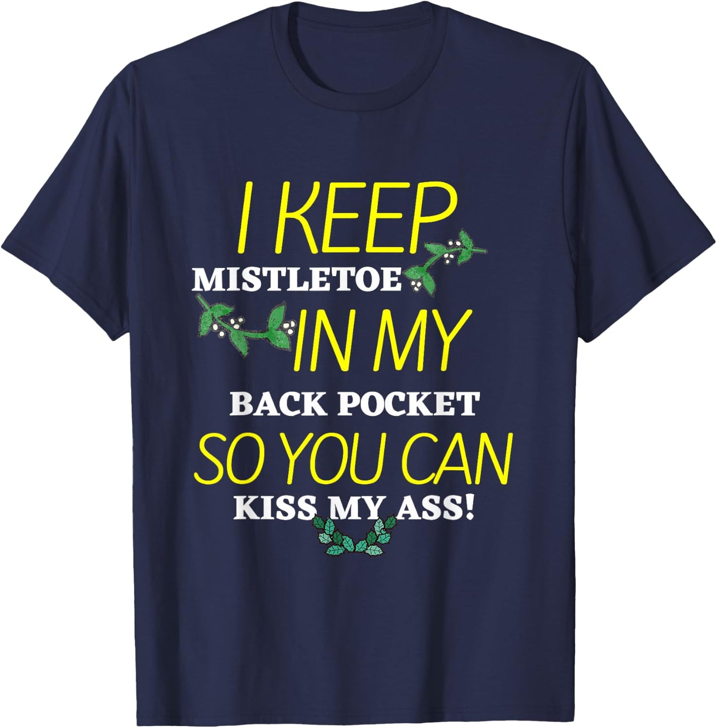I Keep Mistletoe In My Back Pocket So you Can Kiss My Ass T T-Shirt - T-Shirt | Navy