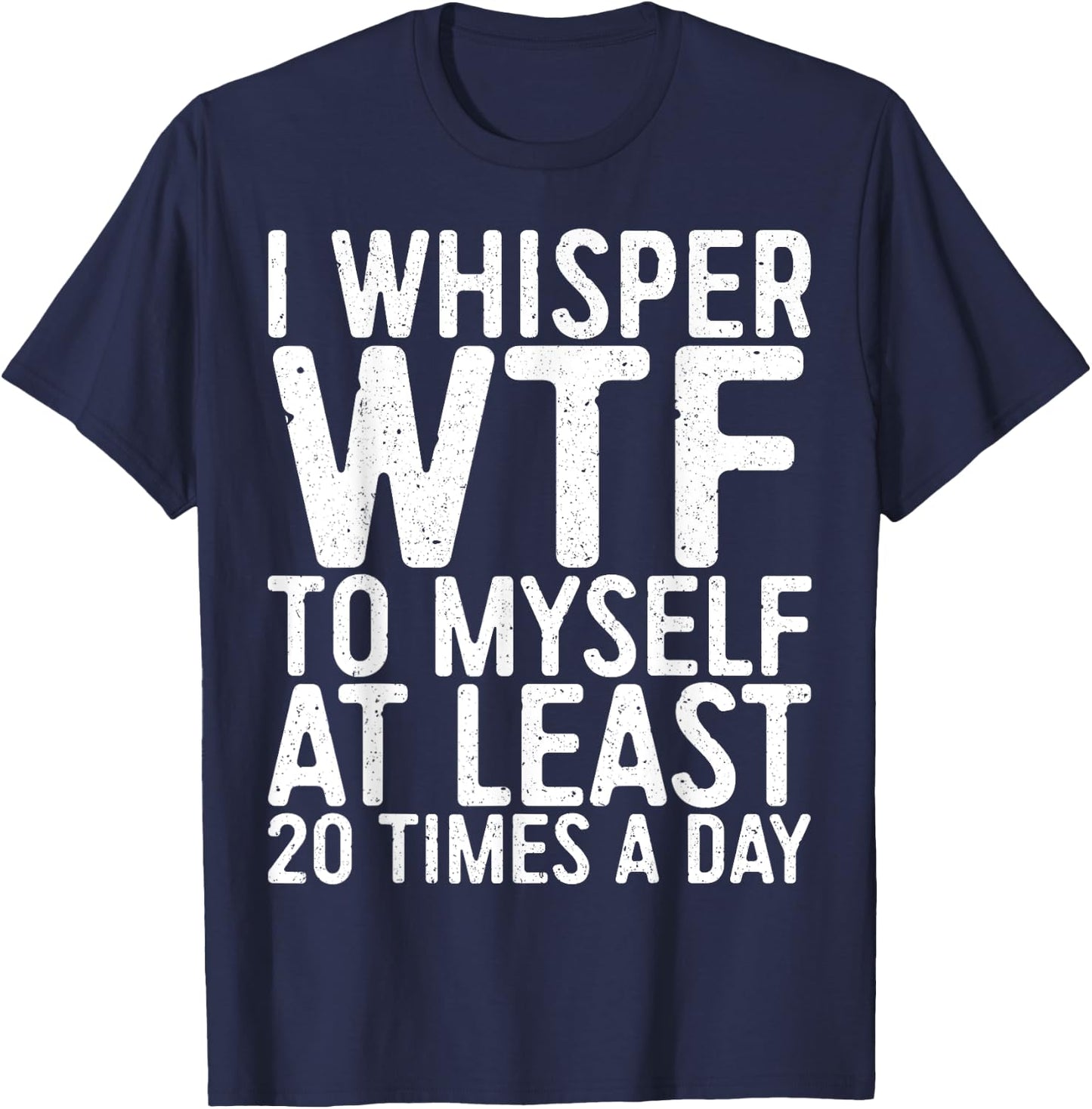 I Whisper WTF To Myself At Least 20 Times A Day Shirt Men T-Shirt - T-Shirt | Navy