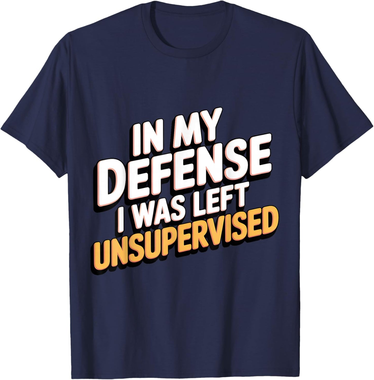 In My Defense I Was Left Unsupervised Funny Humor T-Shirt - T-Shirt | Navy