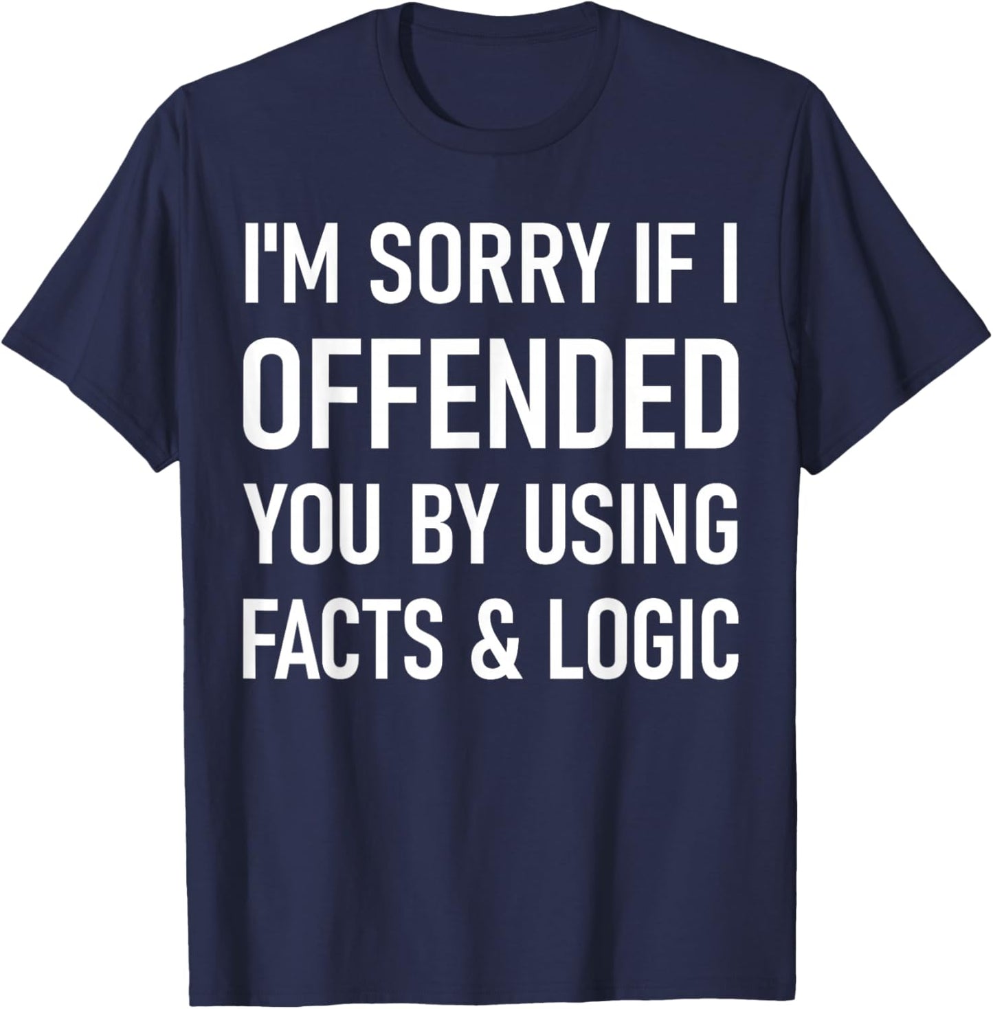 I'm Sorry If I Offended You By Using Facts And Logic Funny T-Shirt - T-Shirt | Navy