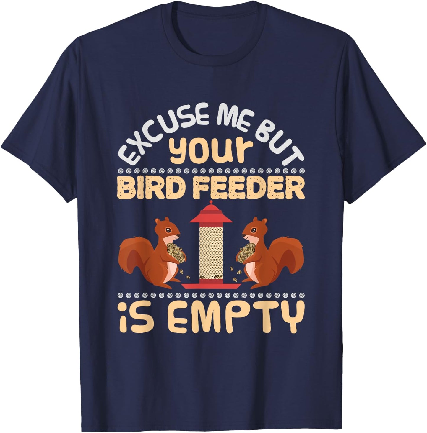 Excuse Me Your Bird Feeder Is Empty Funny Squirrel T Shirt T-Shirt - T-Shirt | Navy