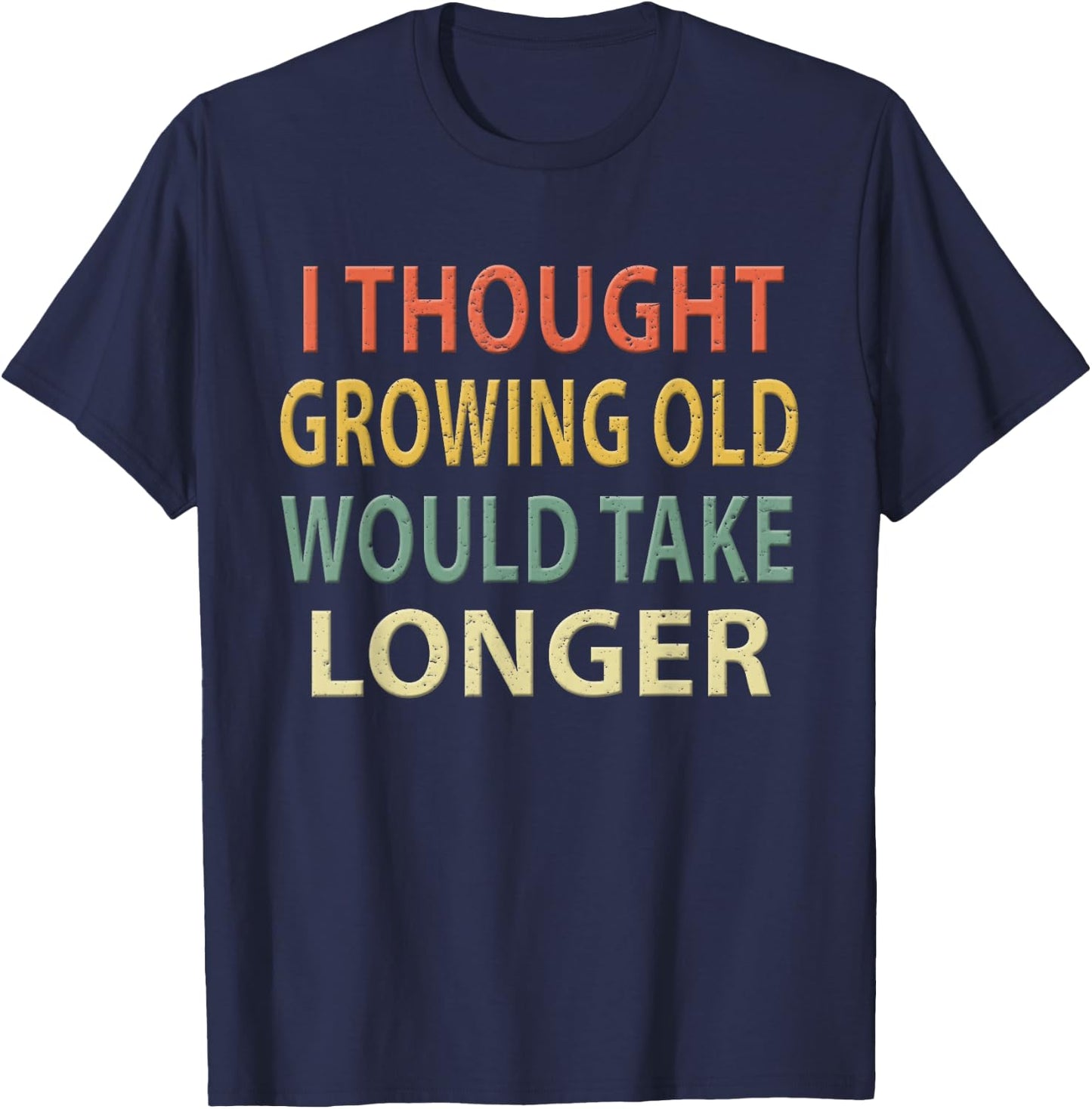 I Thought Growing Old Would Take Longer Shirt. Vintage T-Shirt - T-Shirt | Navy