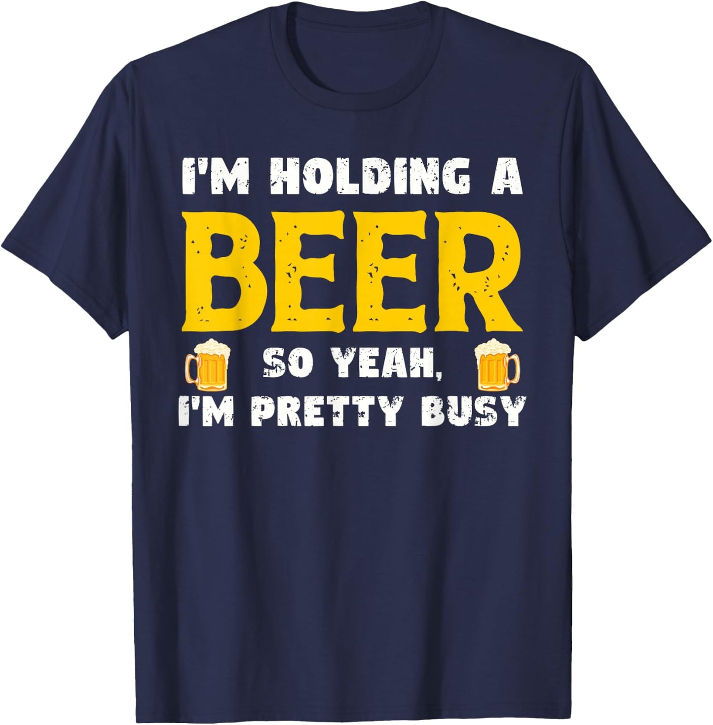 Funny Beer Lover I'm Holding A Beer I'm Pretty Busy Humor T-Shirt - T-Shirt | Navy