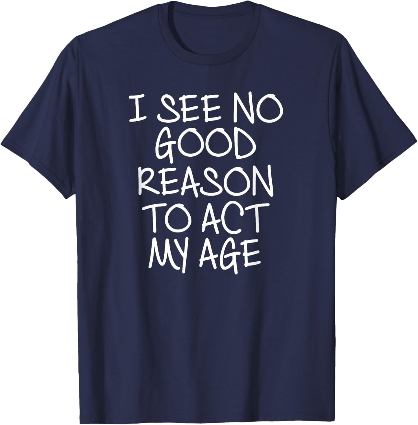 Funny, I See No Good Reason To Act My Age . Joke T-Shirt - T-Shirt | Navy