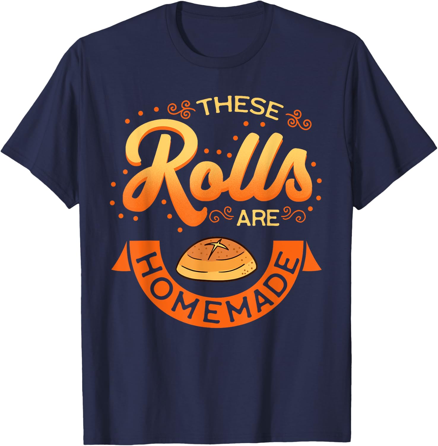 These Rolls Are Homemade Thanksgiving Feast Harvest Gift T-Shirt - T-Shirt | Navy