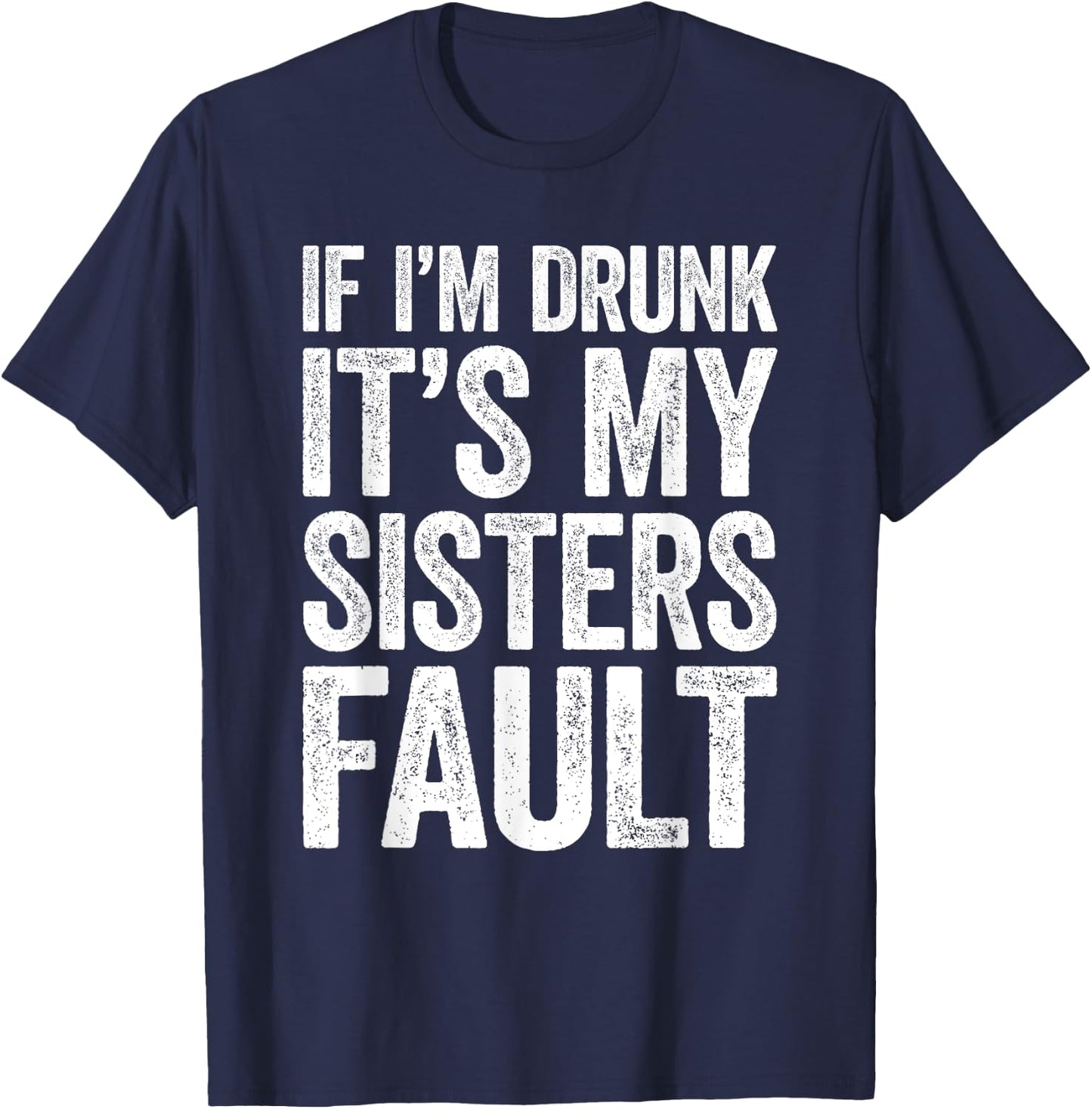 If I'm Drunk It's My Sister's Fault Shirt Men Women Drinking T-Shirt - T-Shirt | Navy