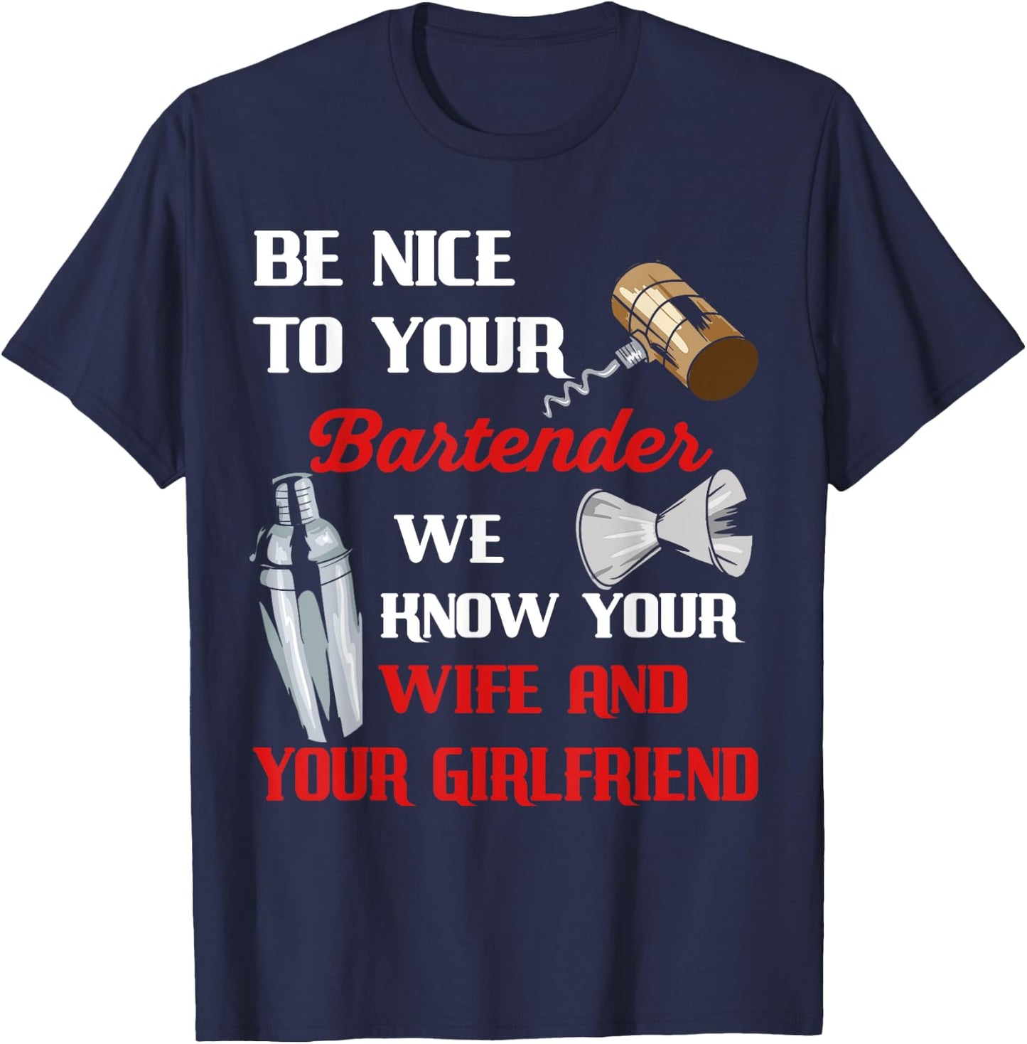 Be Nice To Your Bartender We Know Your Wife And Girlfriend T-Shirt - T-Shirt | Navy