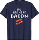 You Had Me at Bacon Shirt Bacon Clothing Funny Bacon T-Shirt - T-Shirt | Navy