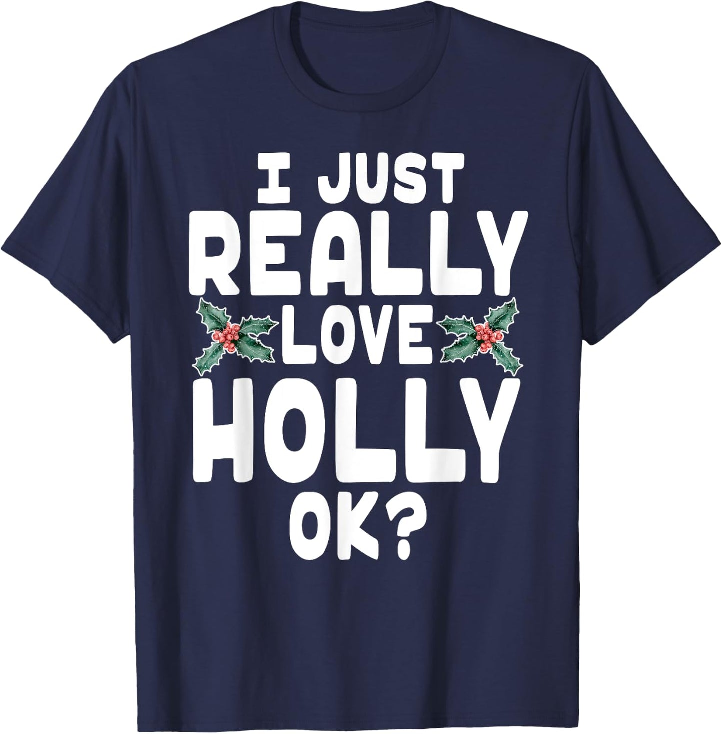 I Just Really Love Holly Shirt - Holly Leaf Shirt T-Shirt - T-Shirt | Navy
