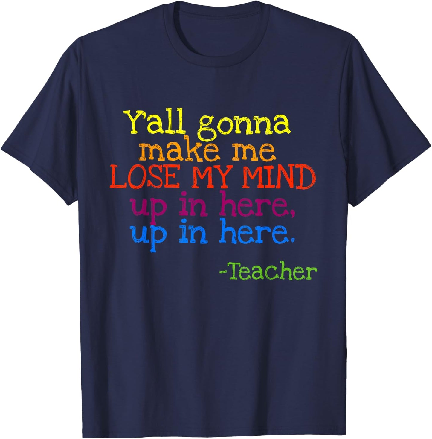 Y'all Gonna Make Me Lose My Mind Up In Here Teacher's T-Shirt - T-Shirt | Navy