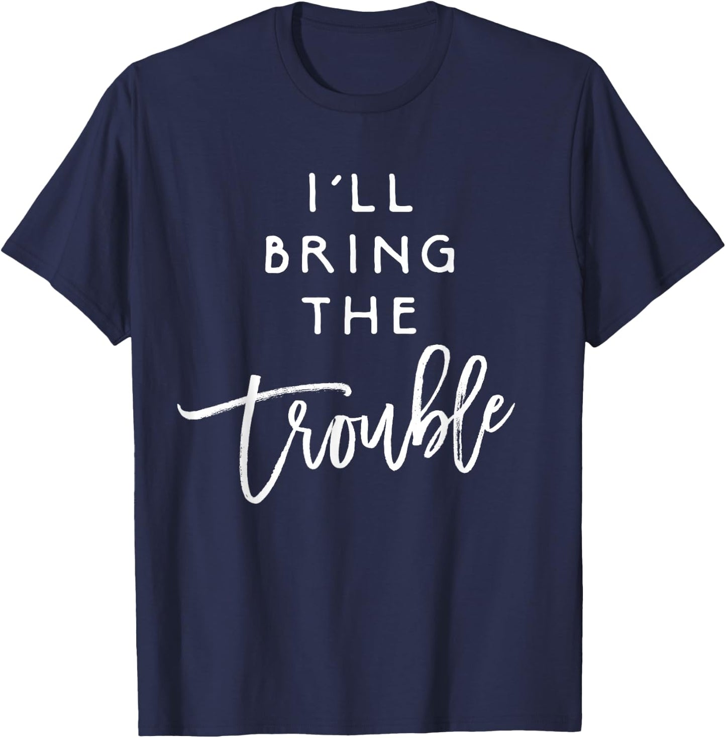 I'll Bring The Trouble Shirt Funny Wild Party Group T-Shirt - T-Shirt | Navy