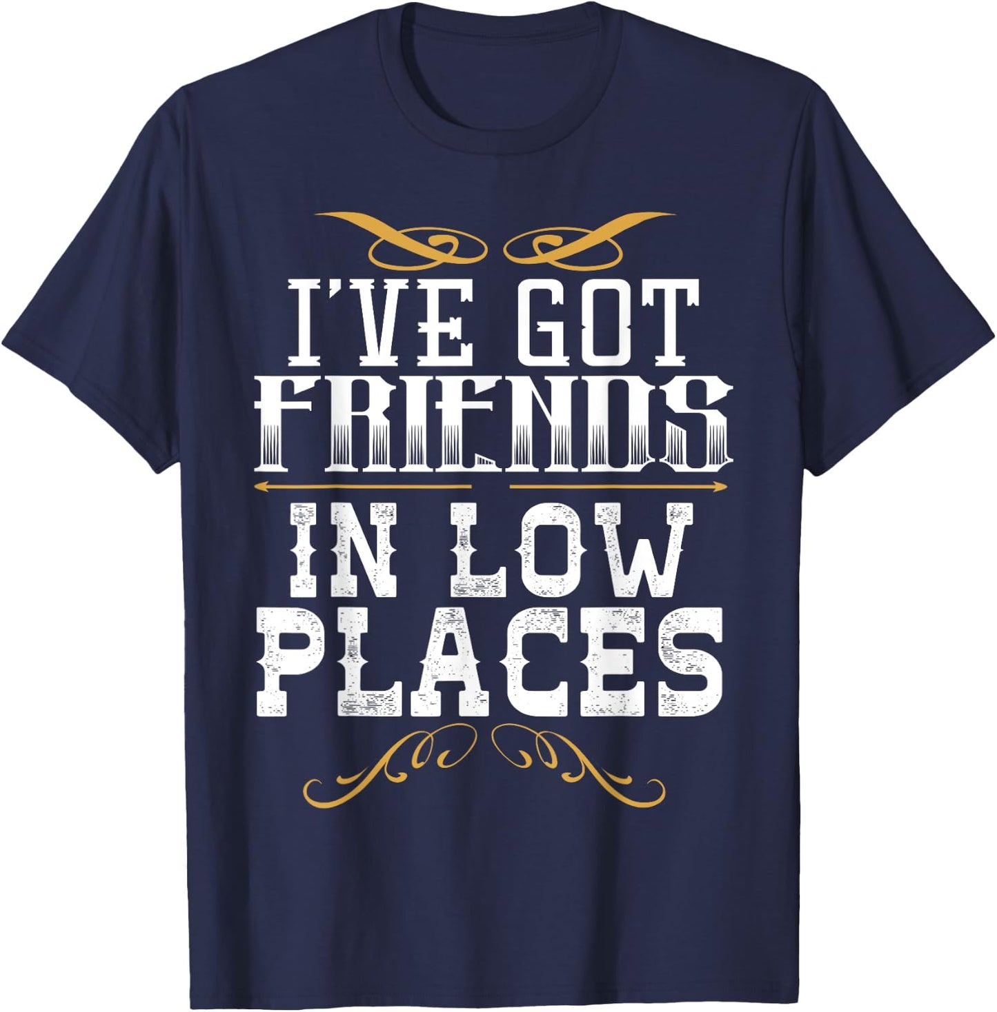I've Got Friends In Low Places Redneck Country T-Shirt - T-Shirt | Navy