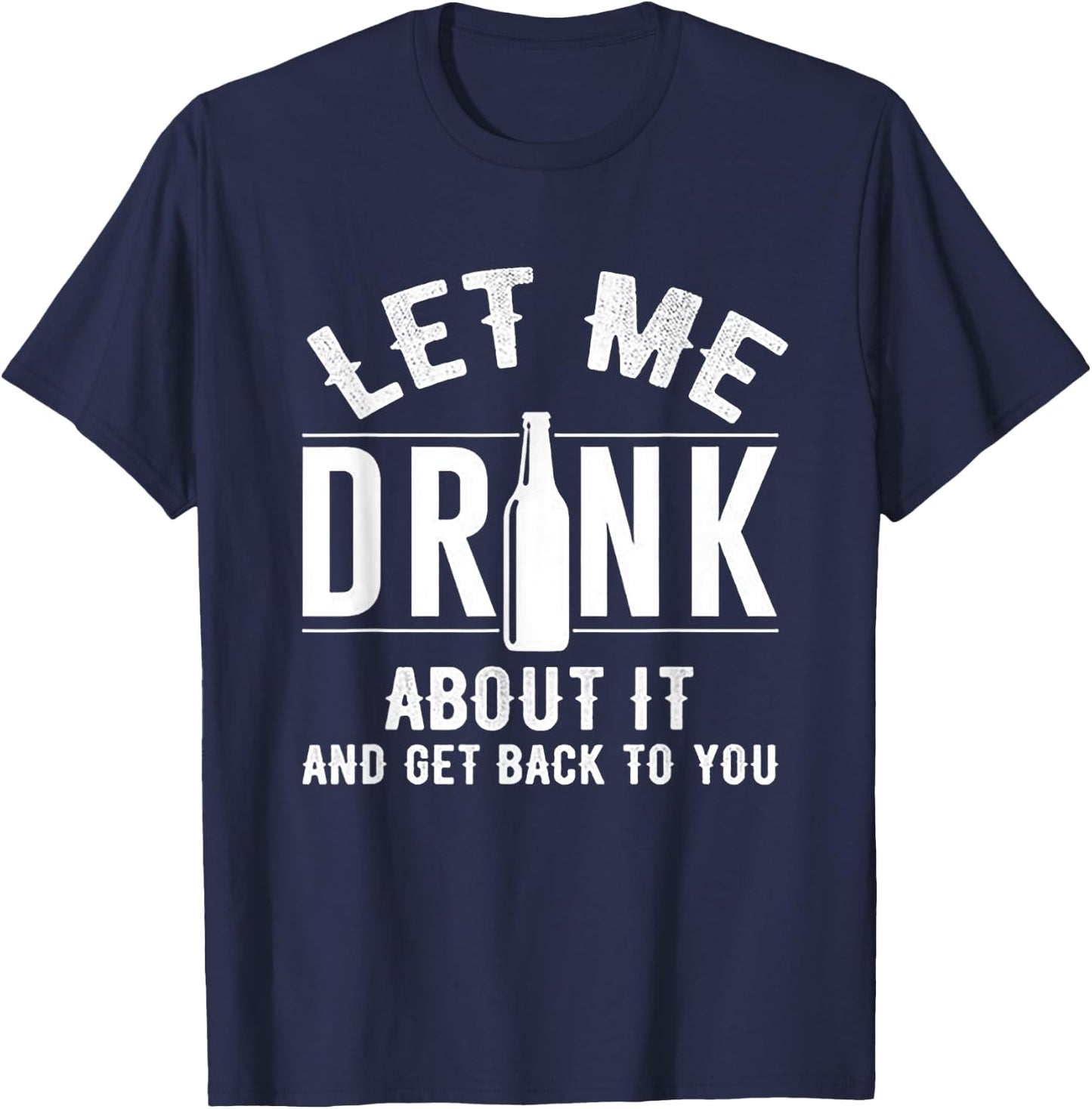 Let Me Drink About It And get back To You Drinking Gift T-Shirt - T-Shirt | Navy
