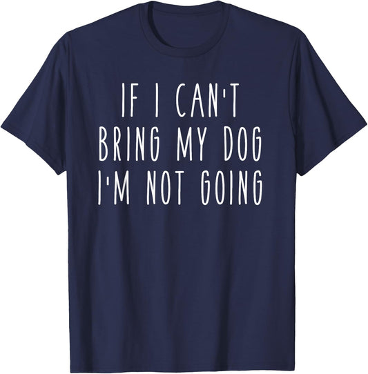 If I Can't Bring My Dog I'm Not Going Funny Pet Animal T-Shirt - T-Shirt | Navy