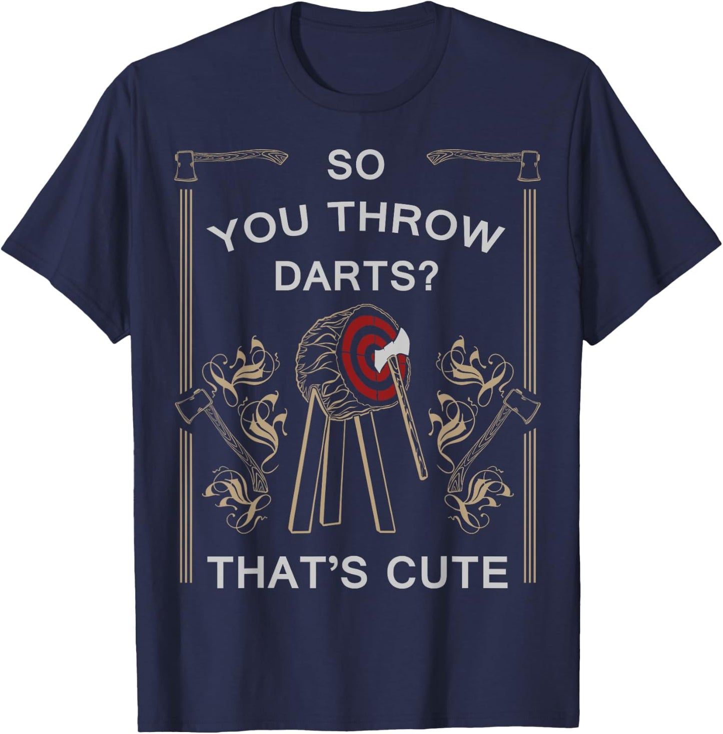 Axe Throwing - You Throw Darts? Thats Cute Shirt T-Shirt - T-Shirt | Navy