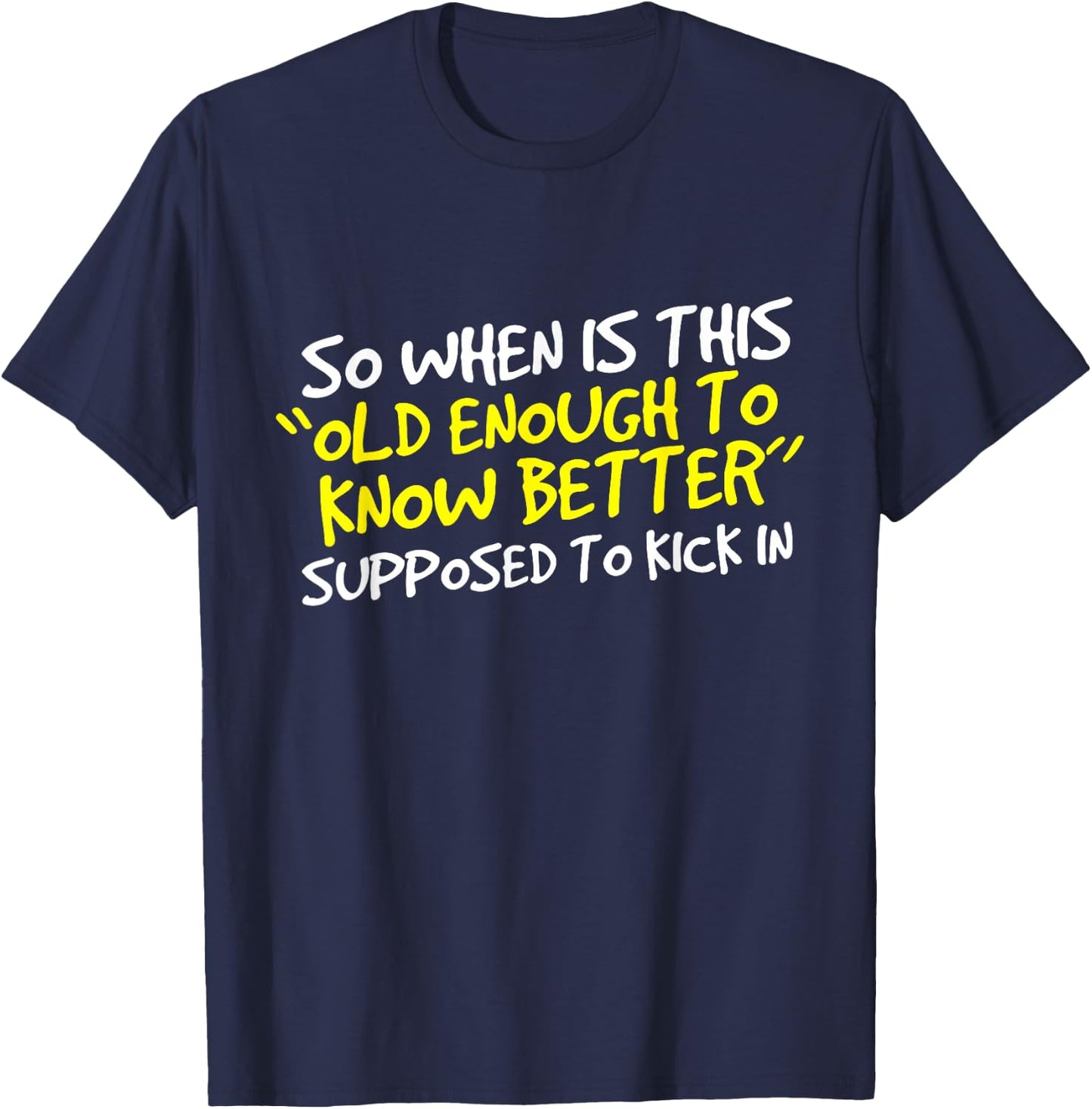 When Does Old Enough to Know Better Kick In? T-Shirt - T-Shirt | Navy