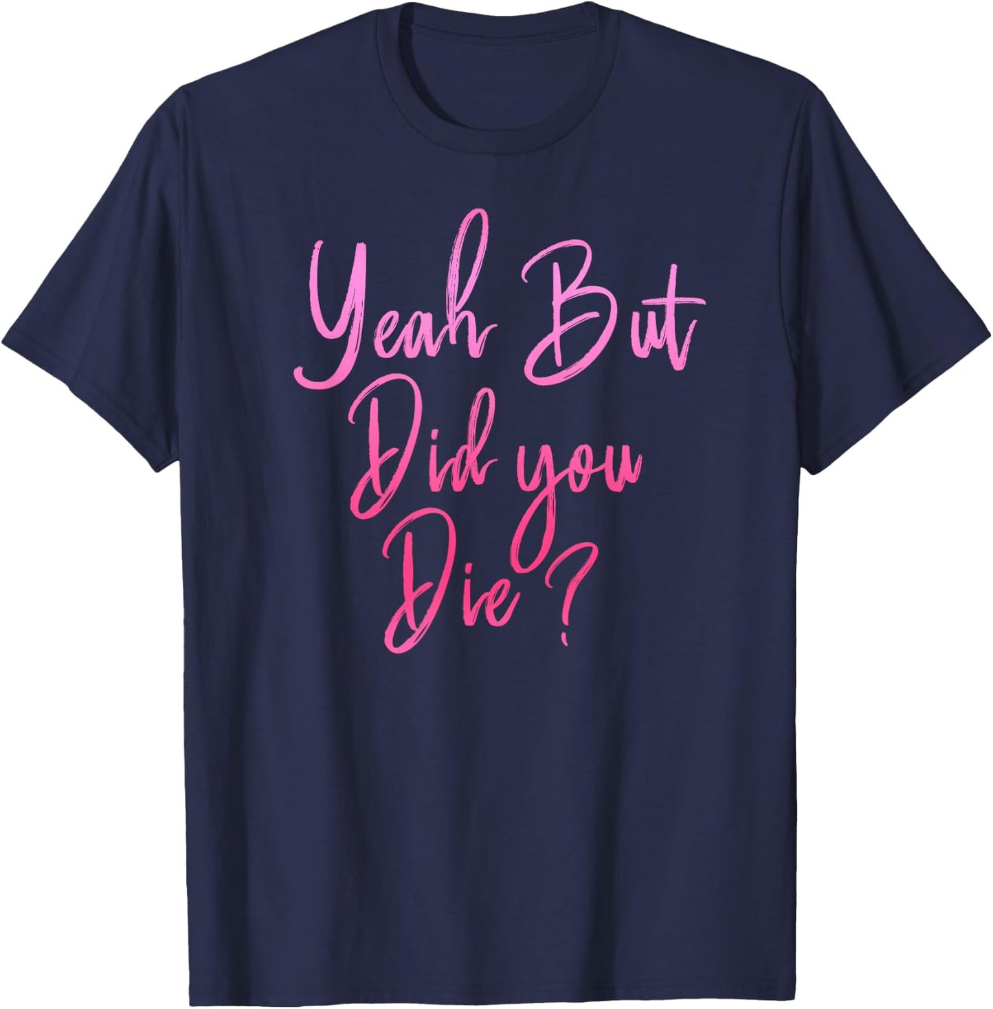 Yeah But Did You Die? Funny Gym Fitness Workout T-Shirt - T-Shirt | Navy
