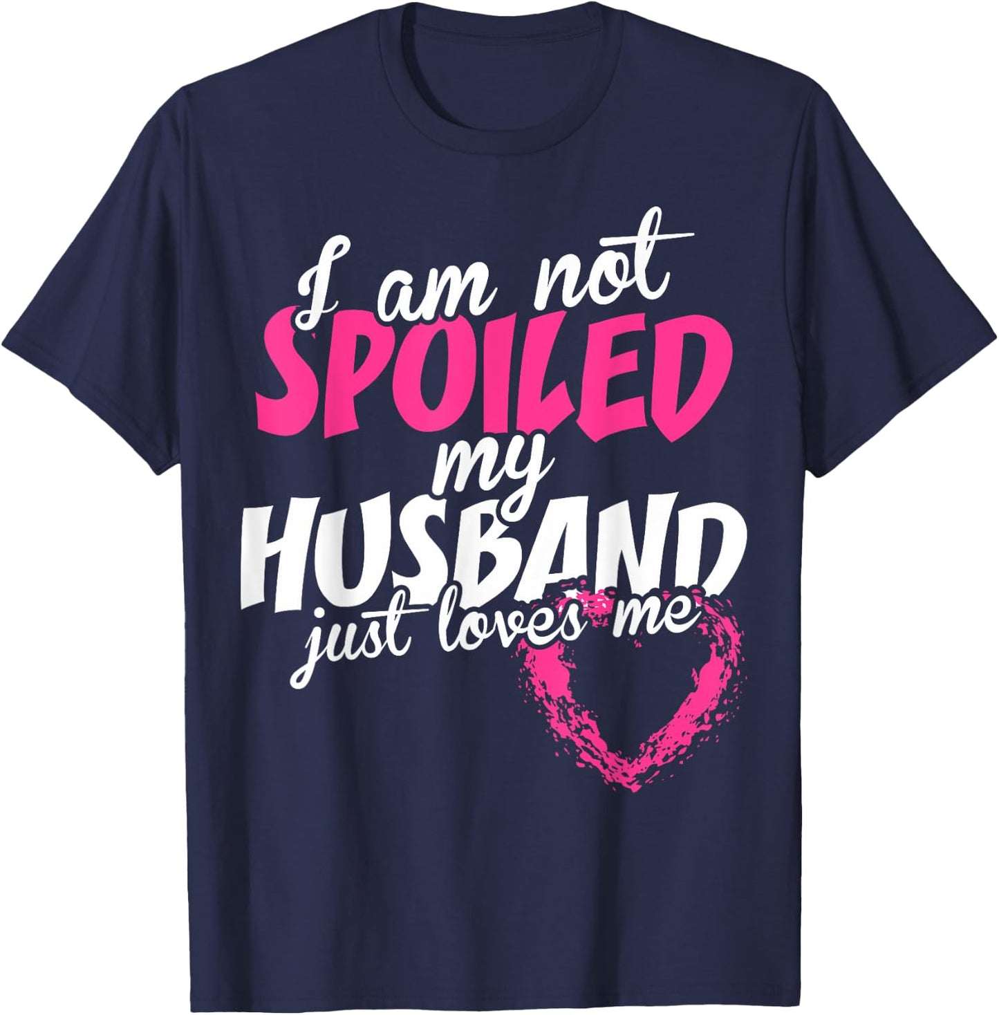 I Am Not Spoiled My Husband Just Loves Me T-Shirt - T-Shirt | Navy