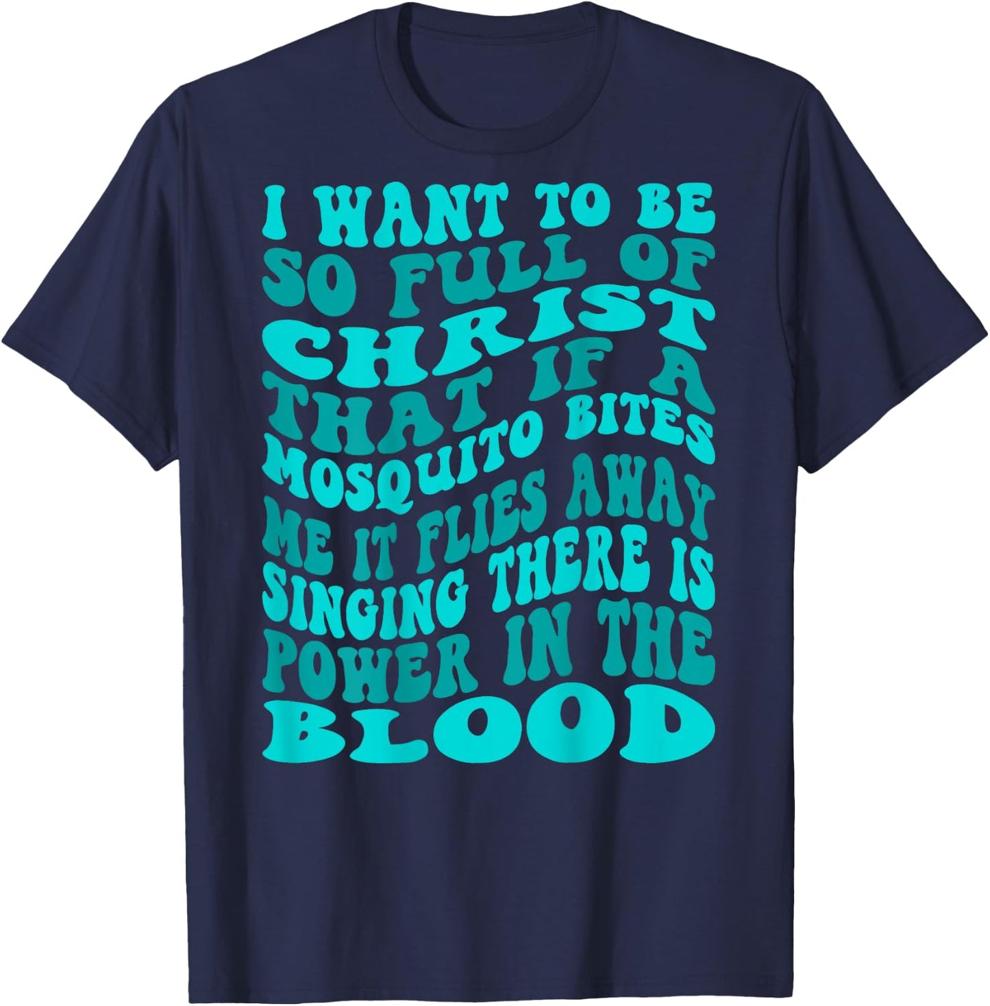 I Want To Be So Full Of Christ That If A Mosquito Bites Me T-Shirt - T-Shirt | Navy
