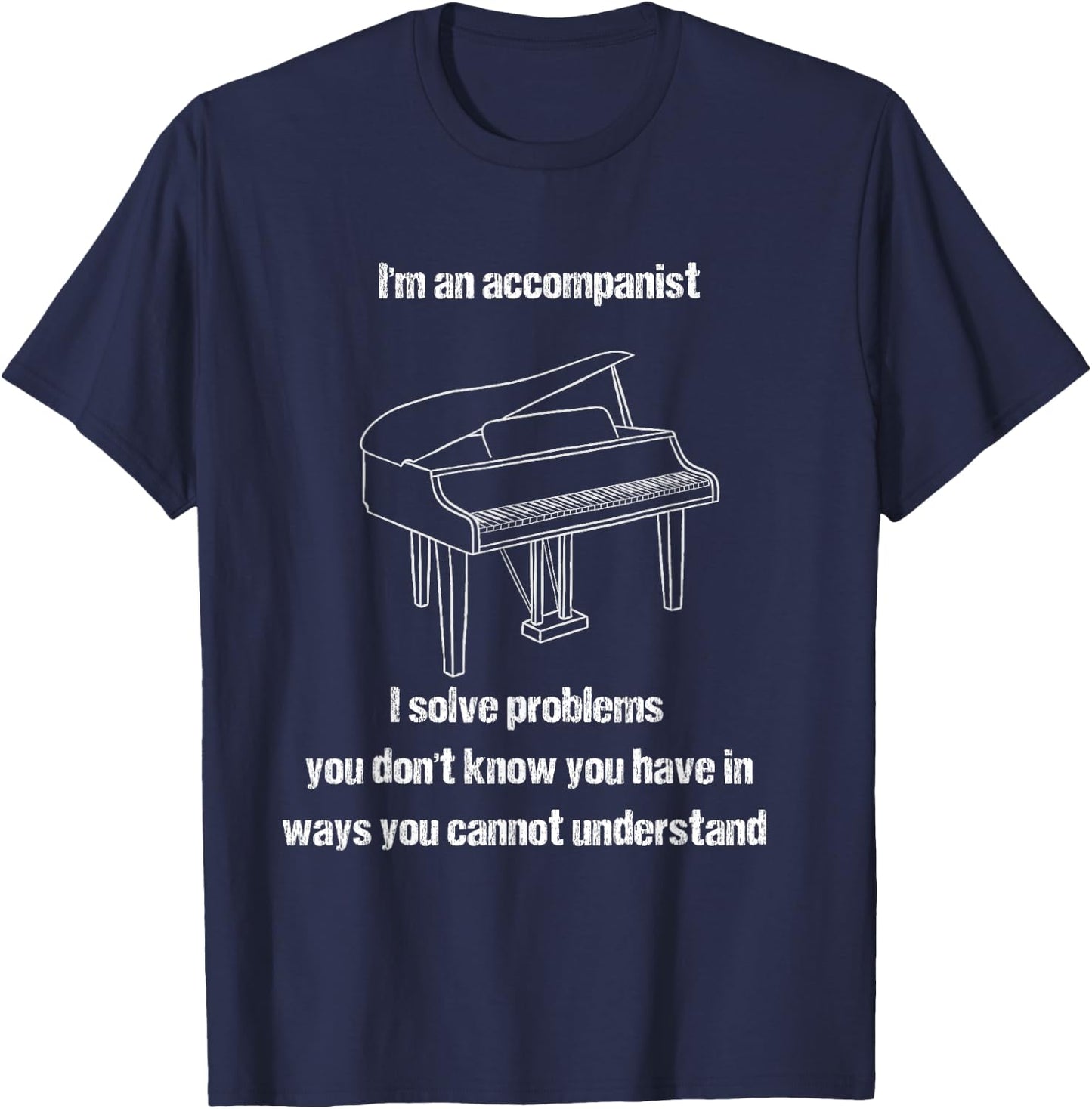 Accompanist Solve Problems You Don't Know You Have Piano T-Shirt - T-Shirt | Navy