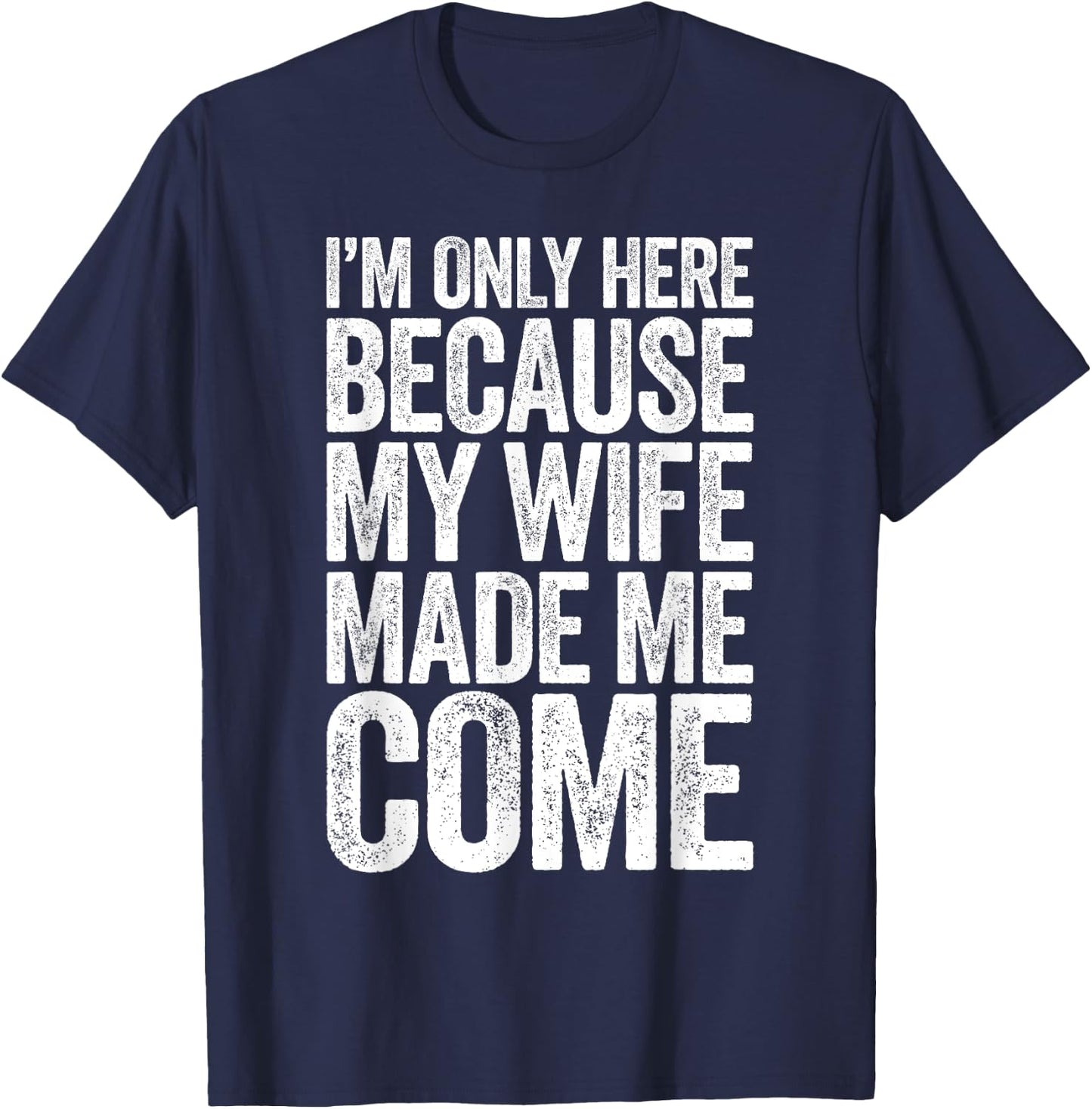 I'm Only Here Because My Wife Made Me Come T-Shirt - T-Shirt | Navy