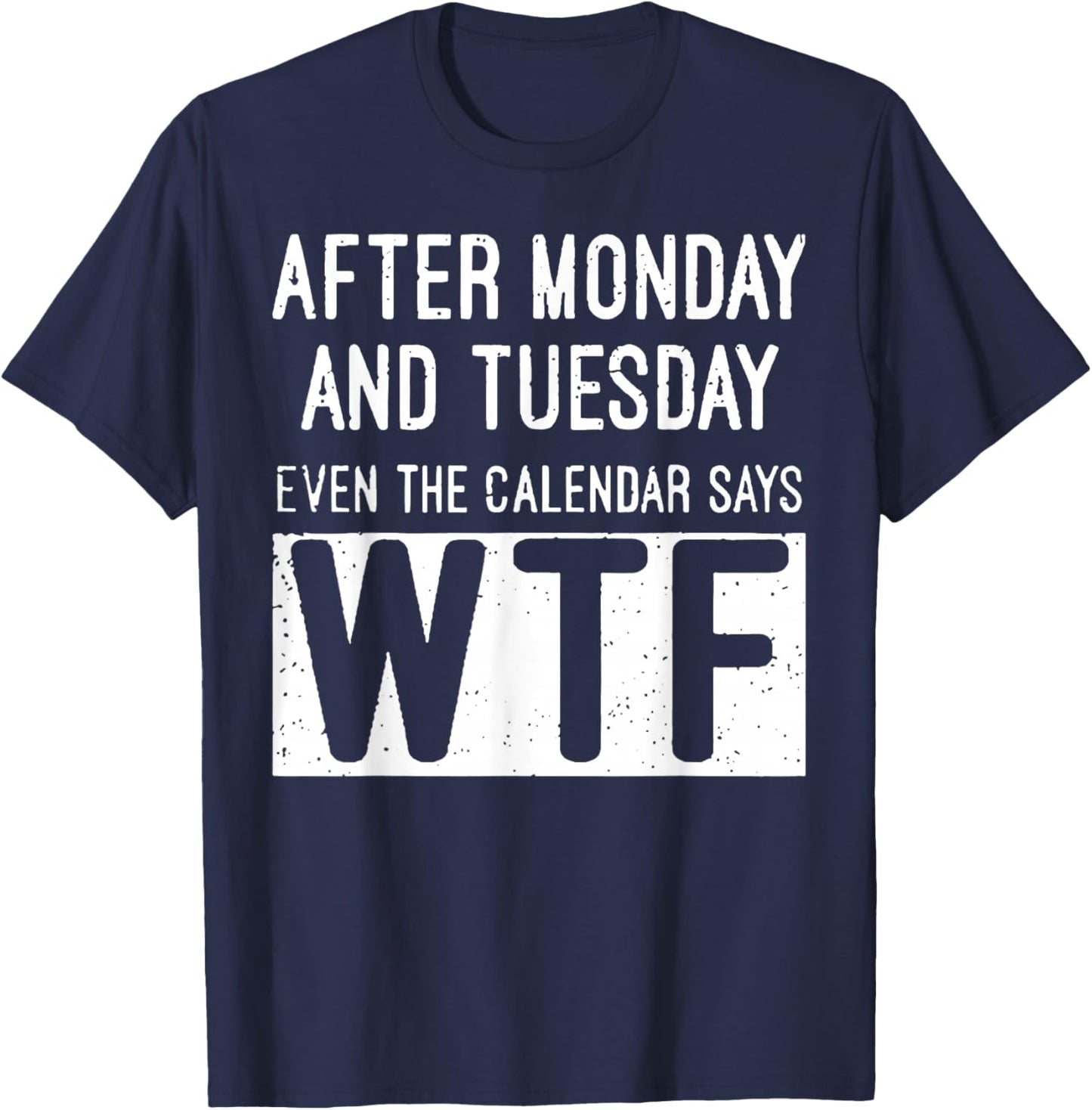 After Monday and Tuesday Even The Calendar Says WTF T-Shirt - T-Shirt | Navy
