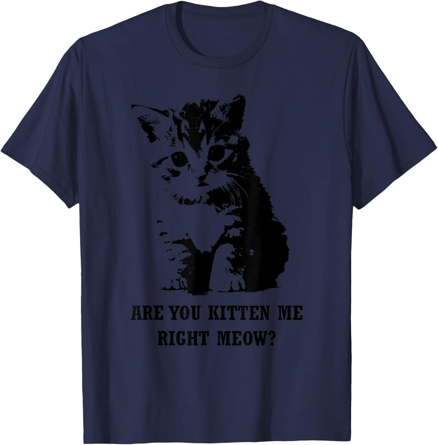 Are You Kitten Me Right Meow T-Shirt - T-Shirt | Navy