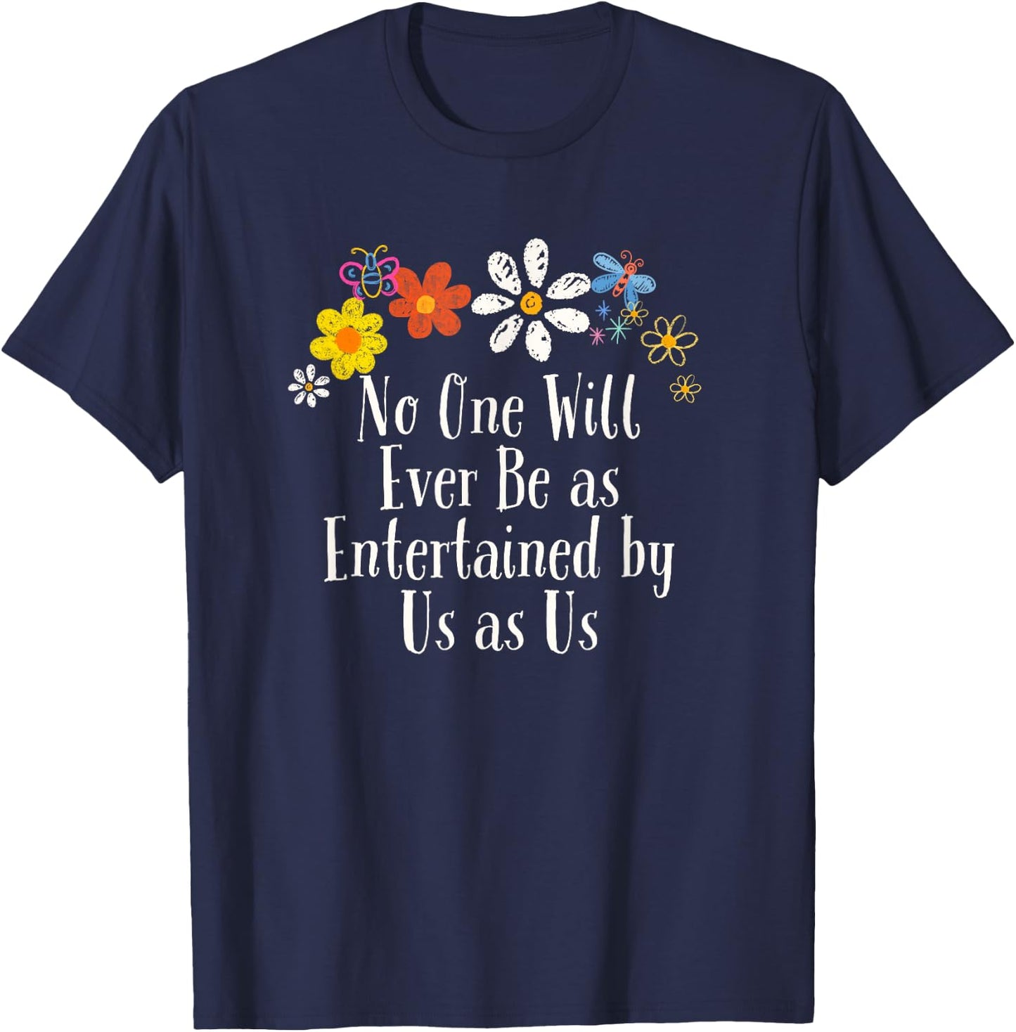 Floral Artwork Art, No One Will Ever Be as Entertained by Us T-Shirt - T-Shirt | Navy