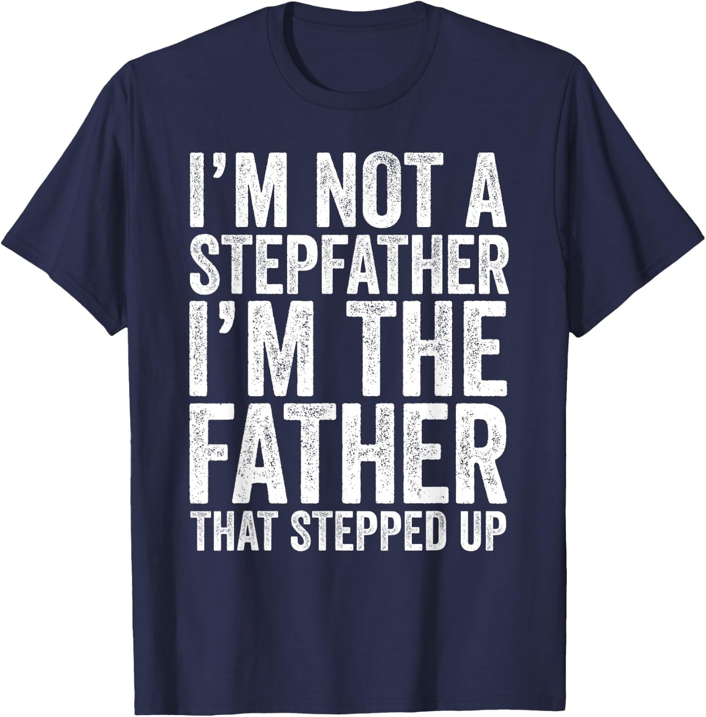 I'm Not The Stepfather I'm The Father That Stepped Up Shirt T-Shirt - T-Shirt | Navy