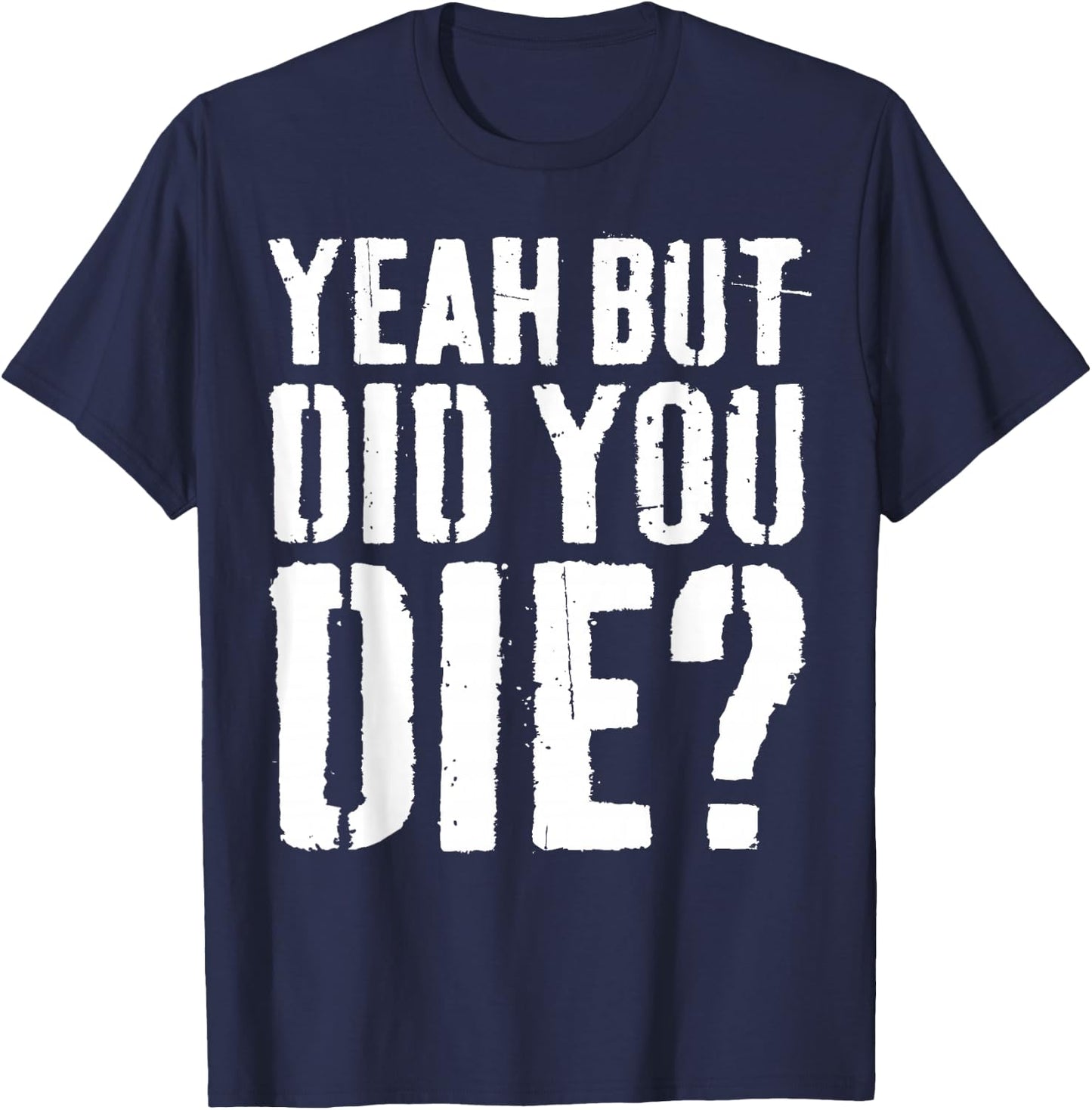 Yeah But Did You Die Shirt Men Women Funny Workout T-Shirt - T-Shirt | Navy