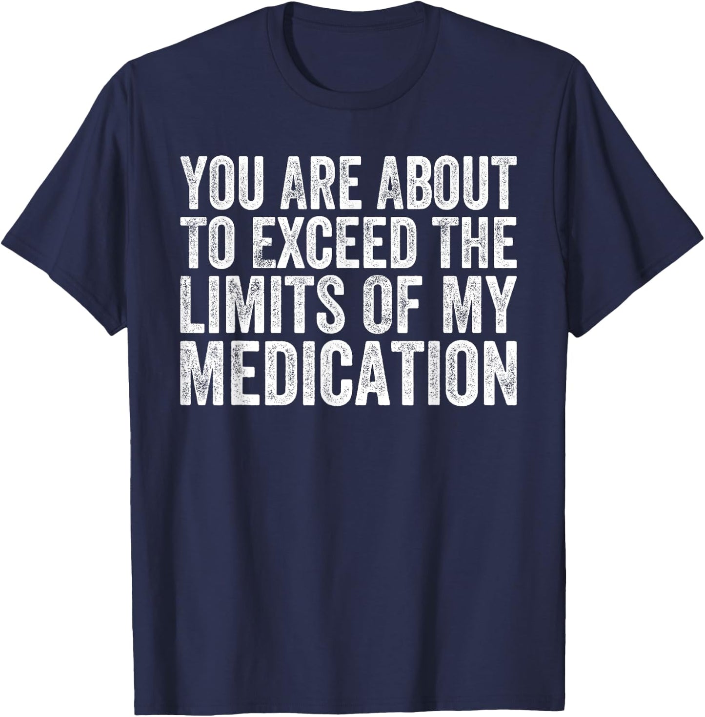 Funny Humor Sarcastic Signs That Make People Laugh Adult Classic Modern Short Sleeve Black Small You Are About To Exceed The Limits Of My Medication T-Shirt - T-Shirt | Navy